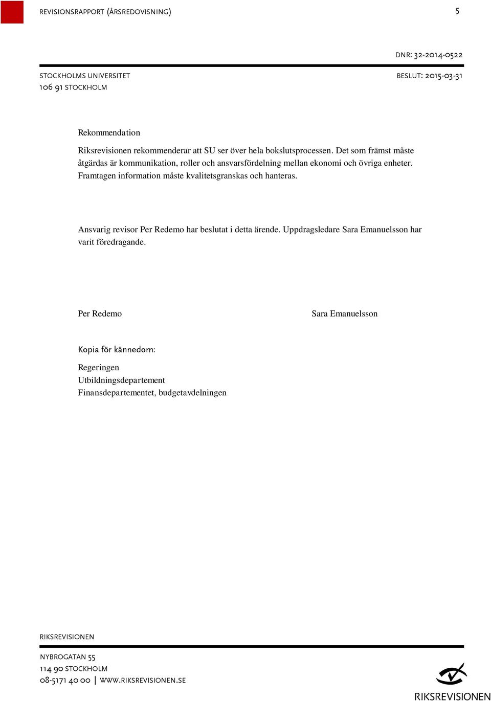 Framtagen information måste kvalitetsgranskas och hanteras. Ansvarig revisor Per Redemo har beslutat i detta ärende.