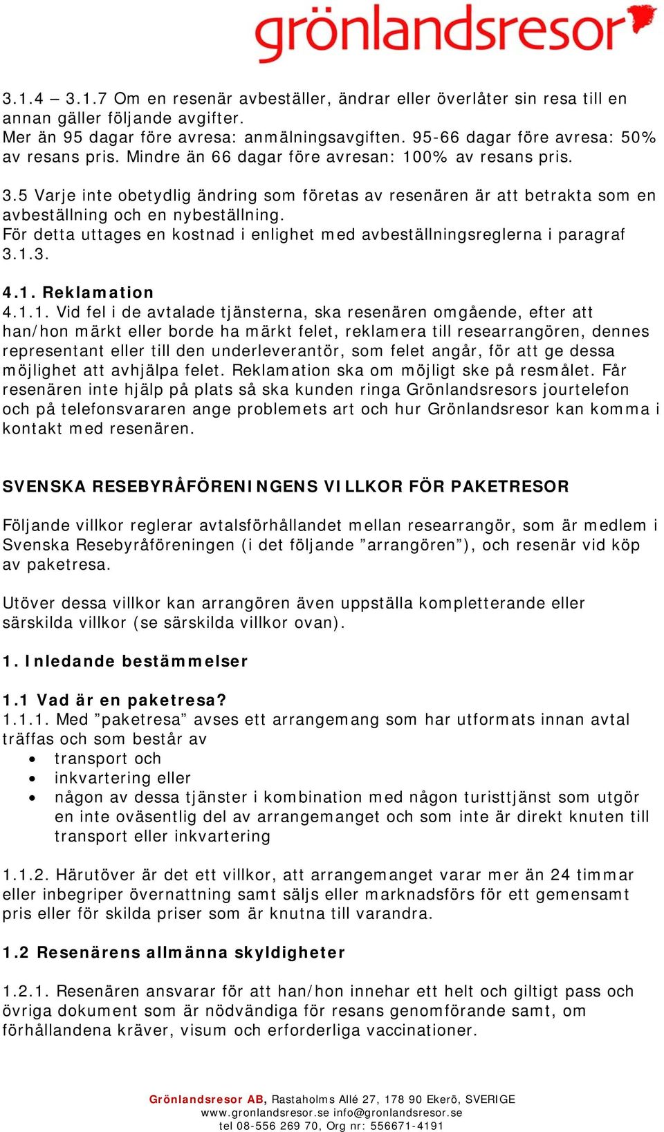 5 Varje inte obetydlig ändring som företas av resenären är att betrakta som en avbeställning och en nybeställning. För detta uttages en kostnad i enlighet med avbeställningsreglerna i paragraf 3.1.3. 4.