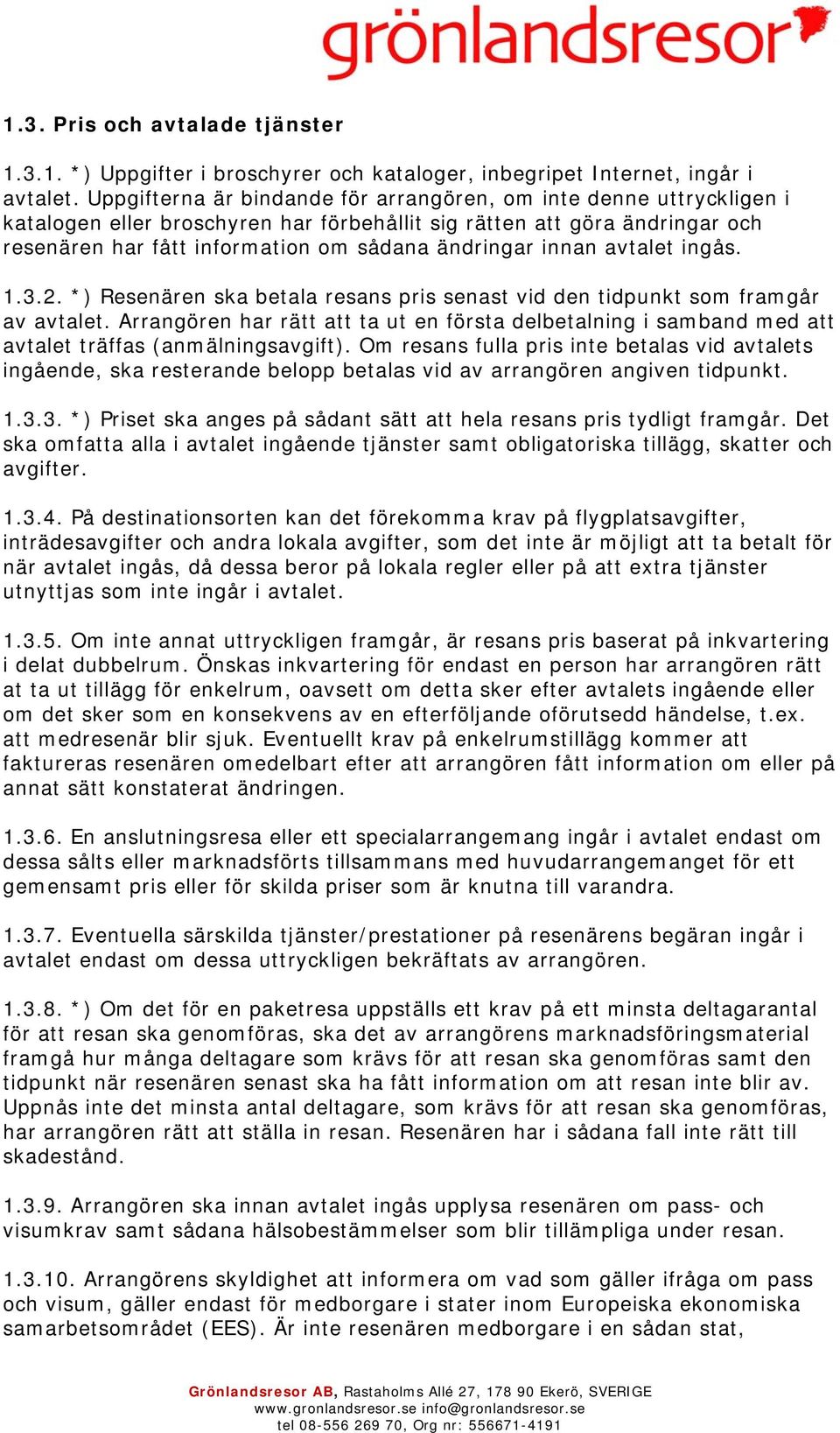 innan avtalet ingås. 1.3.2. *) Resenären ska betala resans pris senast vid den tidpunkt som framgår av avtalet.