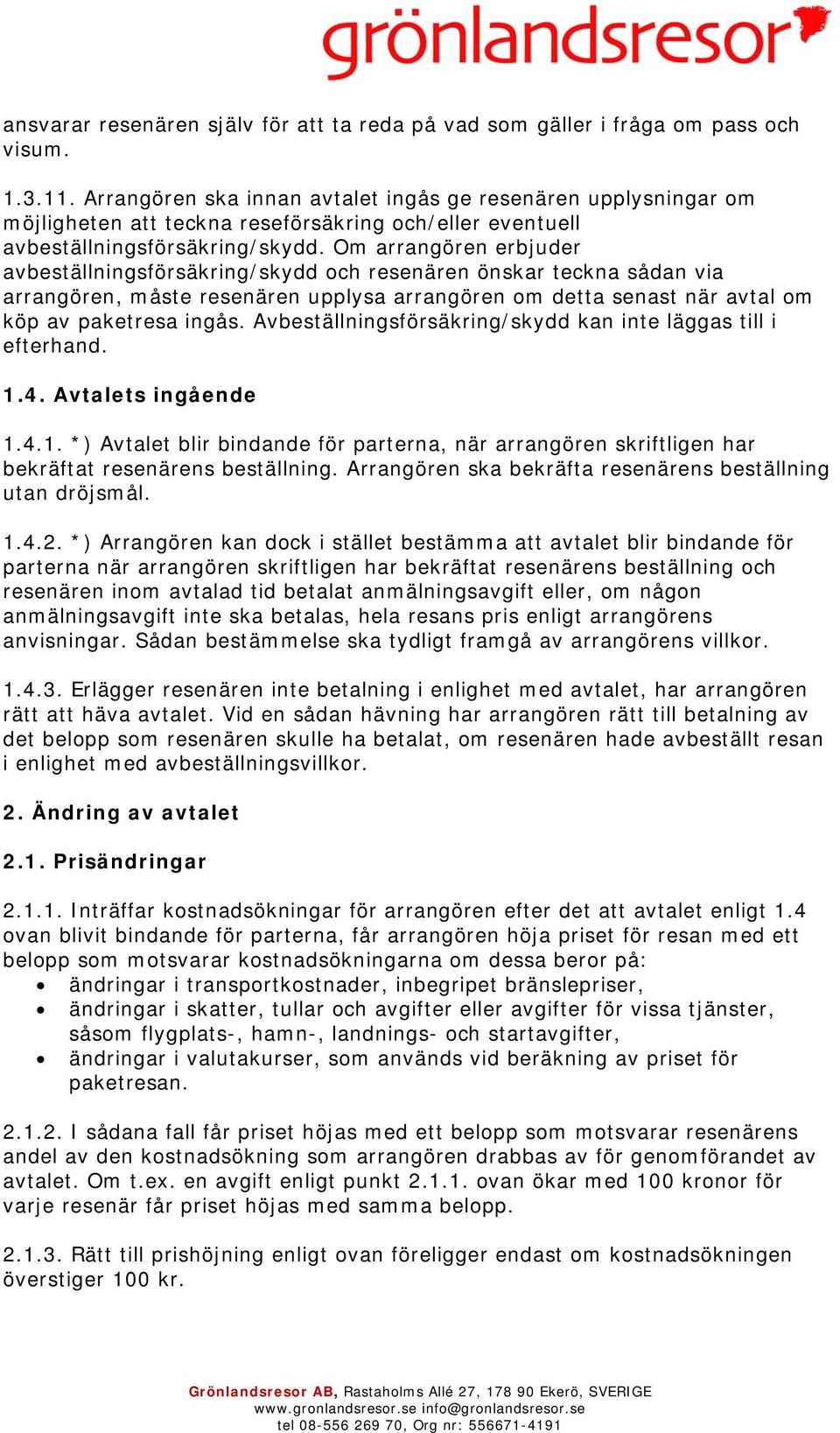 Om arrangören erbjuder avbeställningsförsäkring/skydd och resenären önskar teckna sådan via arrangören, måste resenären upplysa arrangören om detta senast när avtal om köp av paketresa ingås.