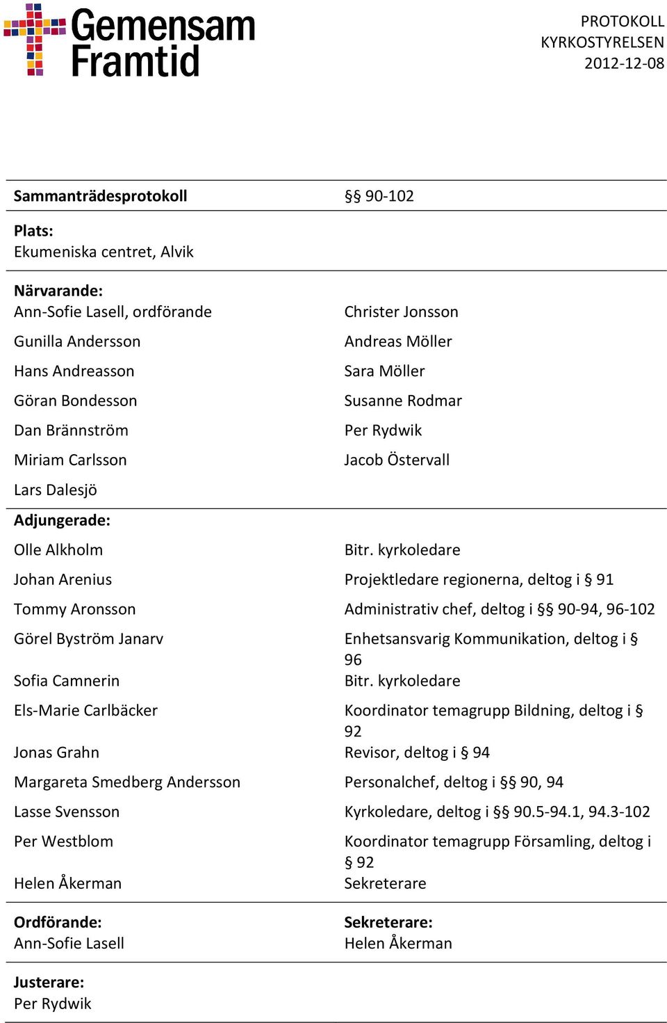 kyrkoledare Johan Arenius Projektledare regionerna, deltog i 91 Tommy Aronsson Administrativ chef, deltog i 90-94, 96-102 Görel Byström Janarv Enhetsansvarig Kommunikation, deltog i 96 Sofia Camnerin