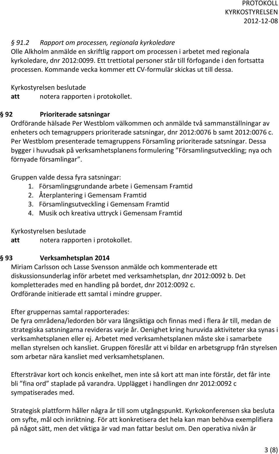 92 Prioriterade satsningar Ordförande hälsade Per Westblom välkommen och anmälde två sammanställningar av enheters och temagruppers prioriterade satsningar, dnr 2012:0076 b samt 2012:0076 c.