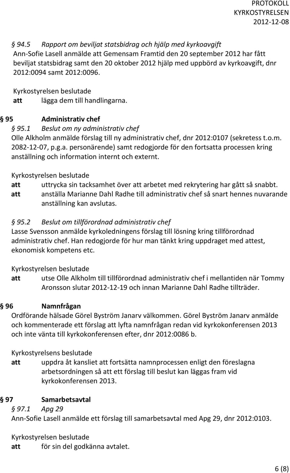 1 Beslut om ny administrativ chef Olle Alkholm anmälde förslag till ny administrativ chef, dnr 2012:0107 (sekretess t.o.m. 2082-12-07, p.g.a. personärende) samt redogjorde för den fortsatta processen kring anställning och information internt och externt.