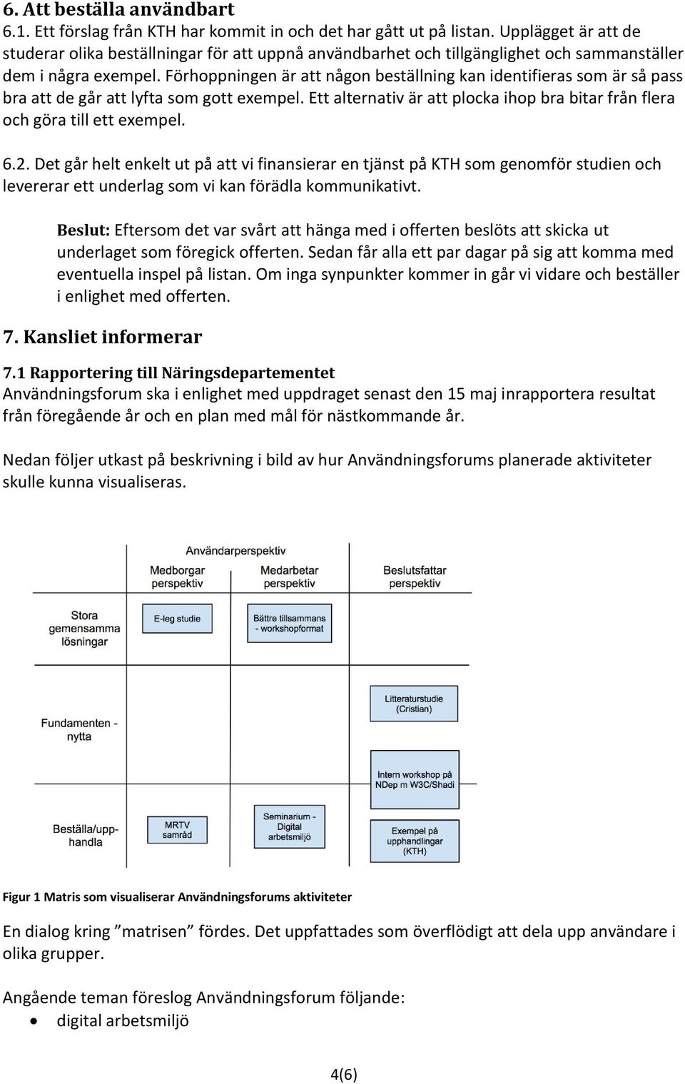 Förhoppningen är att någon beställning kan identifieras som är så pass bra att de går att lyfta som gott exempel. Ett alternativ är att plocka ihop bra bitar från flera och göra till ett exempel. 6.2.