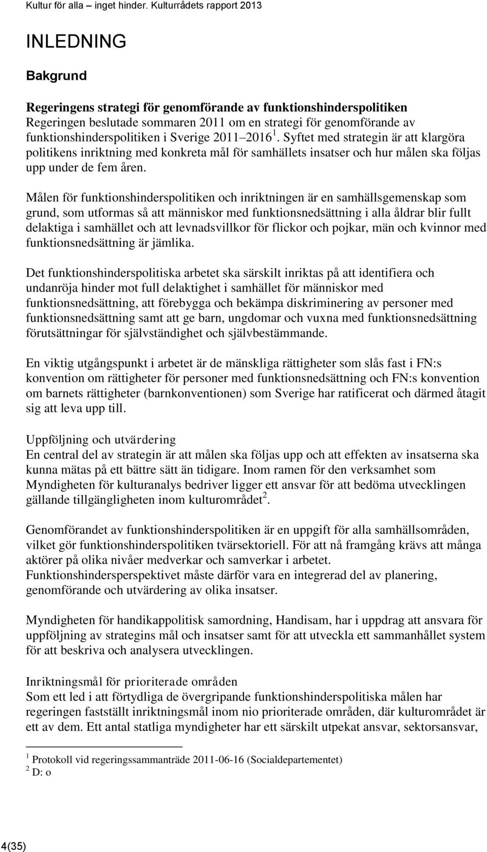 Målen för funktionshinderspolitiken och inriktningen är en samhällsgemenskap som grund, som utformas så att människor med funktionsnedsättning i alla åldrar blir fullt delaktiga i samhället och att