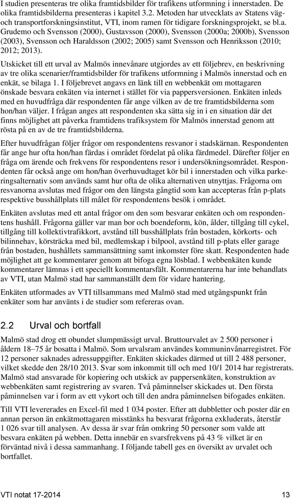 Utskicket till ett urval av Malmös innevånare utgjordes av ett följebrev, en beskrivning av tre olika scenarier/framtidsbilder för trafikens utformning i Malmös innerstad och en enkät, se bilaga 1.