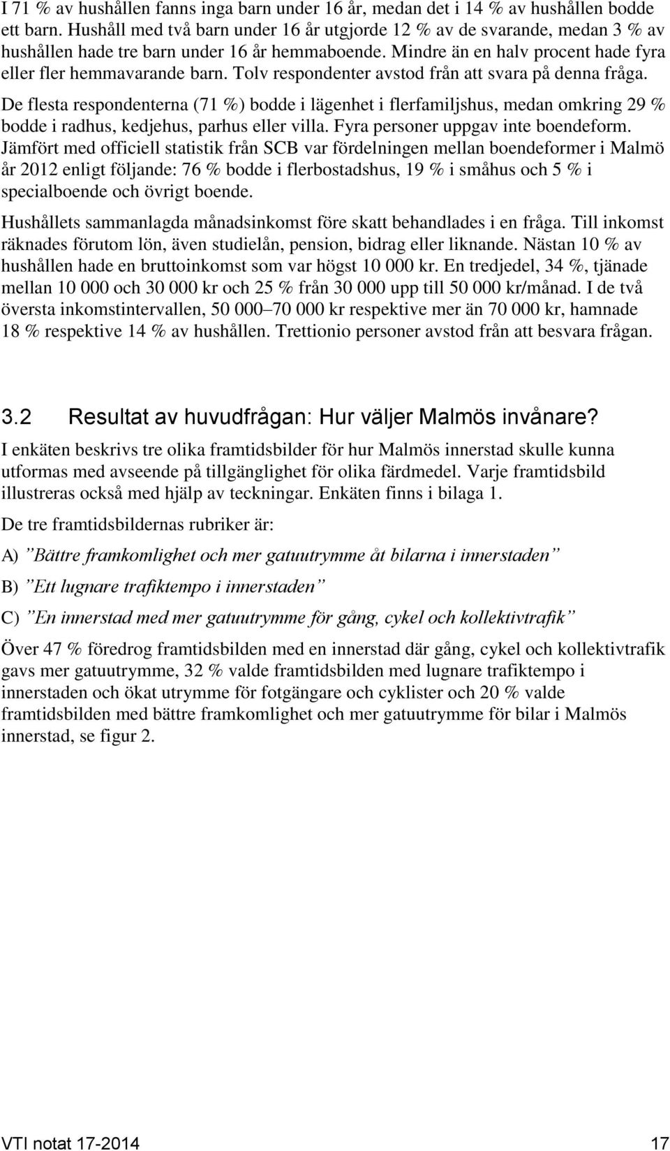 Tolv respondenter avstod från att svara på denna fråga. De flesta respondenterna (71 %) bodde i lägenhet i flerfamiljshus, medan omkring 29 % bodde i radhus, kedjehus, parhus eller villa.