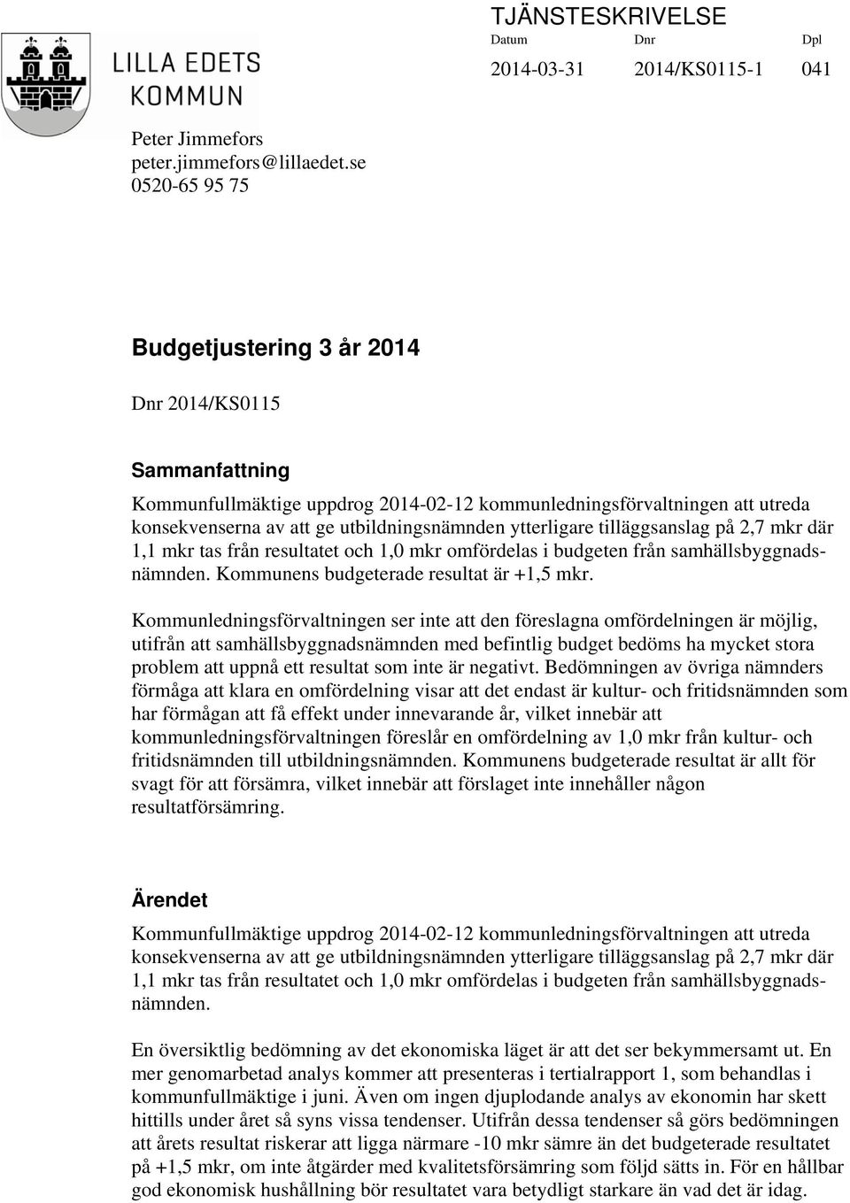 ytterligare tilläggsanslag på 2,7 mkr där 1,1 mkr tas från resultatet och 1,0 mkr omfördelas i budgeten från samhällsbyggnadsnämnden. Kommunens budgeterade resultat är +1,5 mkr.