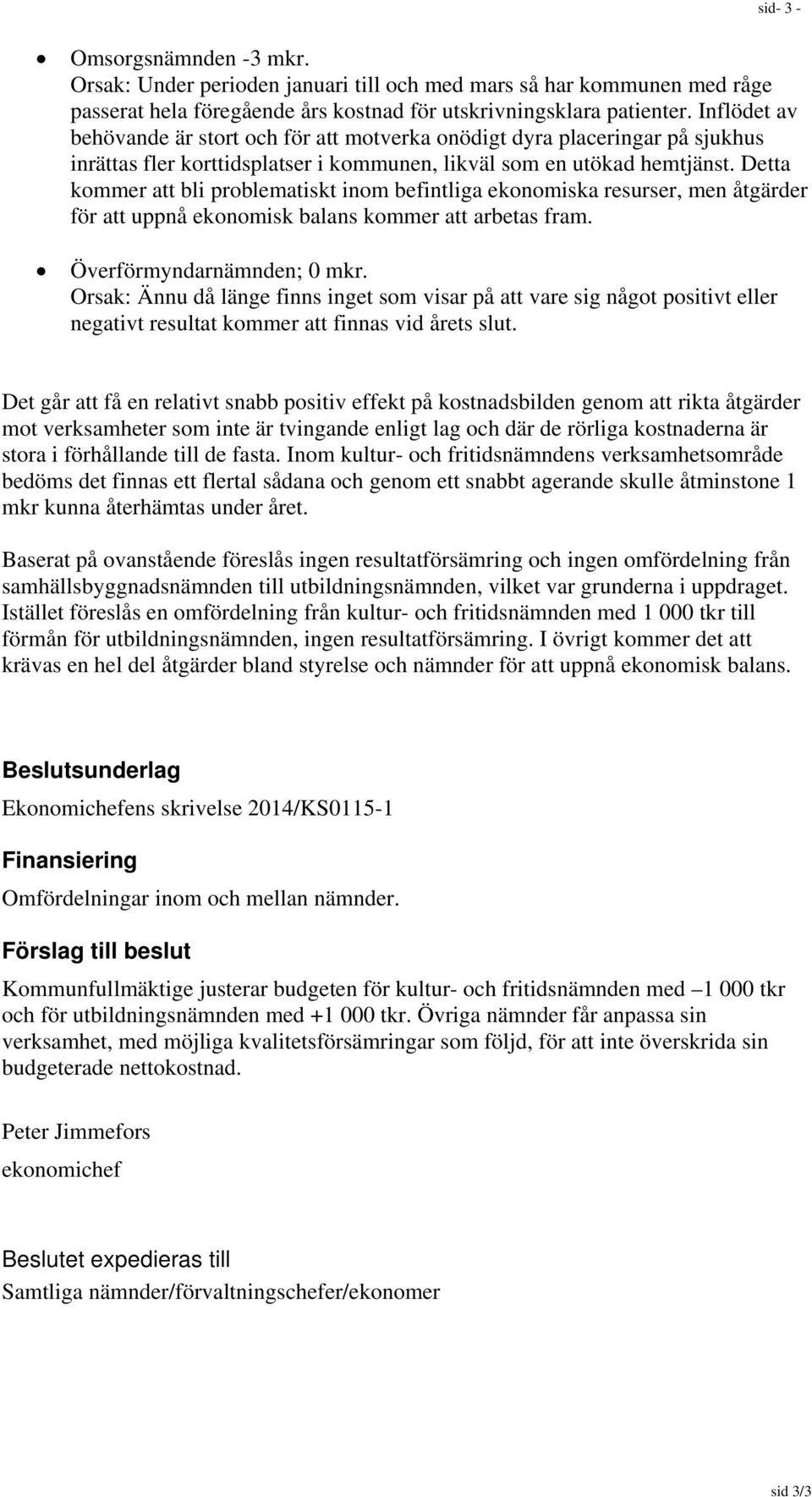 Detta kommer att bli problematiskt inom befintliga ekonomiska resurser, men åtgärder för att uppnå ekonomisk balans kommer att arbetas fram. Överförmyndarnämnden; 0 mkr.