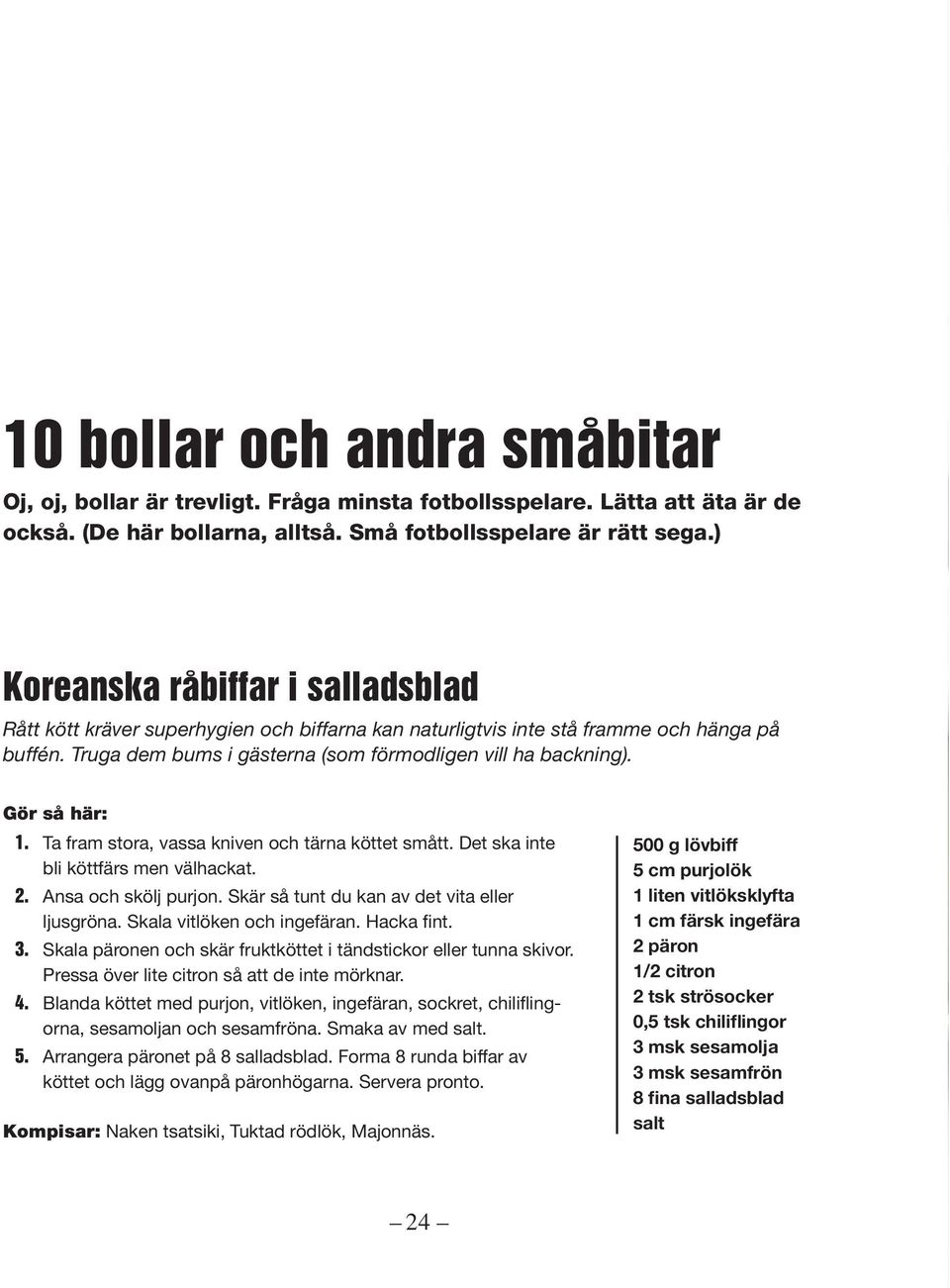 Gör så här: 1. Ta fram stora, vassa kniven och tärna köttet smått. Det ska inte bli köttfärs men välhackat. 2. Ansa och skölj purjon. Skär så tunt du kan av det vita eller ljusgröna.