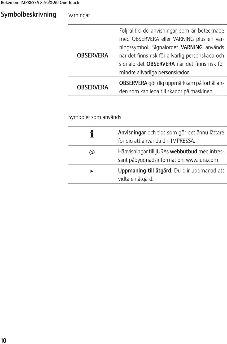 Signalordet VARNING används när det finns risk för allvarlig personskada och signalordet OBSRVRA när det finns risk för mindre allvarliga personskador.