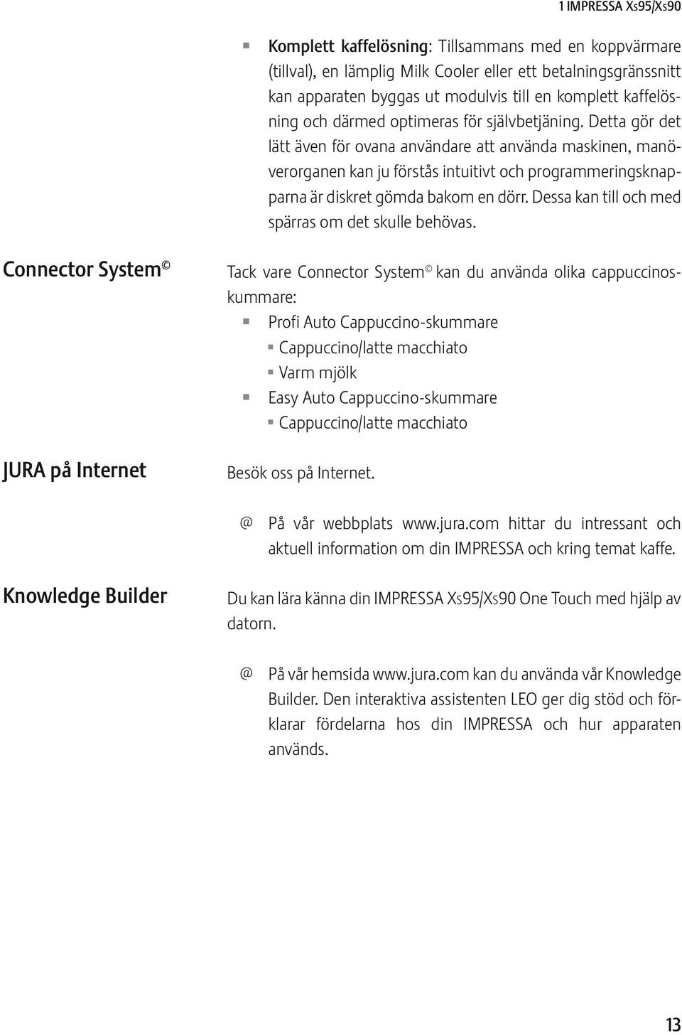 Detta gör det lätt även för ovana användare att använda maskinen, manöverorganen kan ju förstås intuitivt och programmeringsknapparna är diskret gömda bakom en dörr.