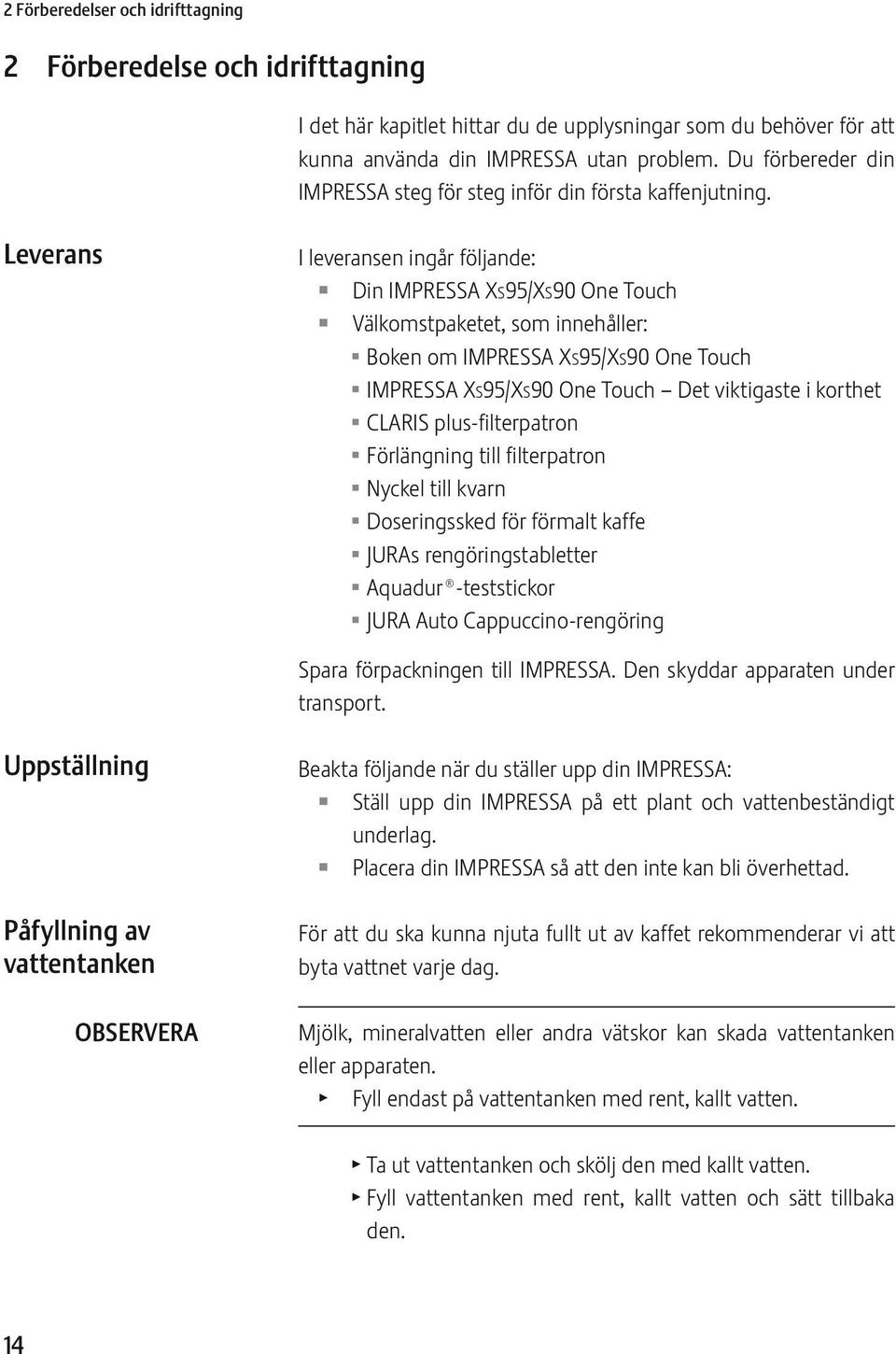 Leverans I leveransen ingår följande: Din IMPRSSA XS95/XS90 One Touch Välkomstpaketet, som innehåller: U Boken om IMPRSSA XS95/XS90 One Touch U IMPRSSA XS95/XS90 One Touch Det viktigaste i korthet U