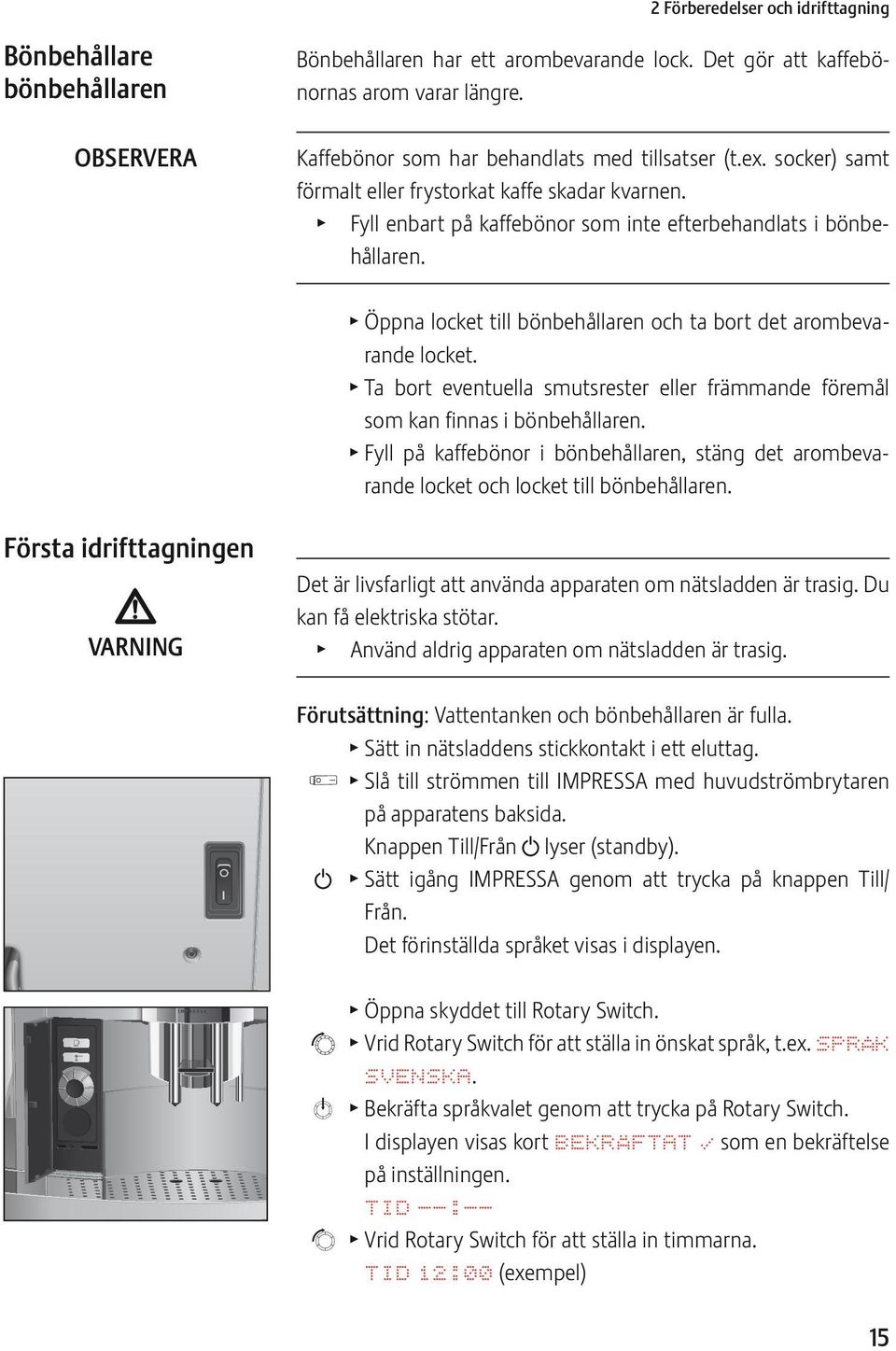 T Öppna locket till bönbehållaren och ta bort det arombevarande locket. T Ta bort eventuella smutsrester eller främmande föremål som kan finnas i bönbehållaren.