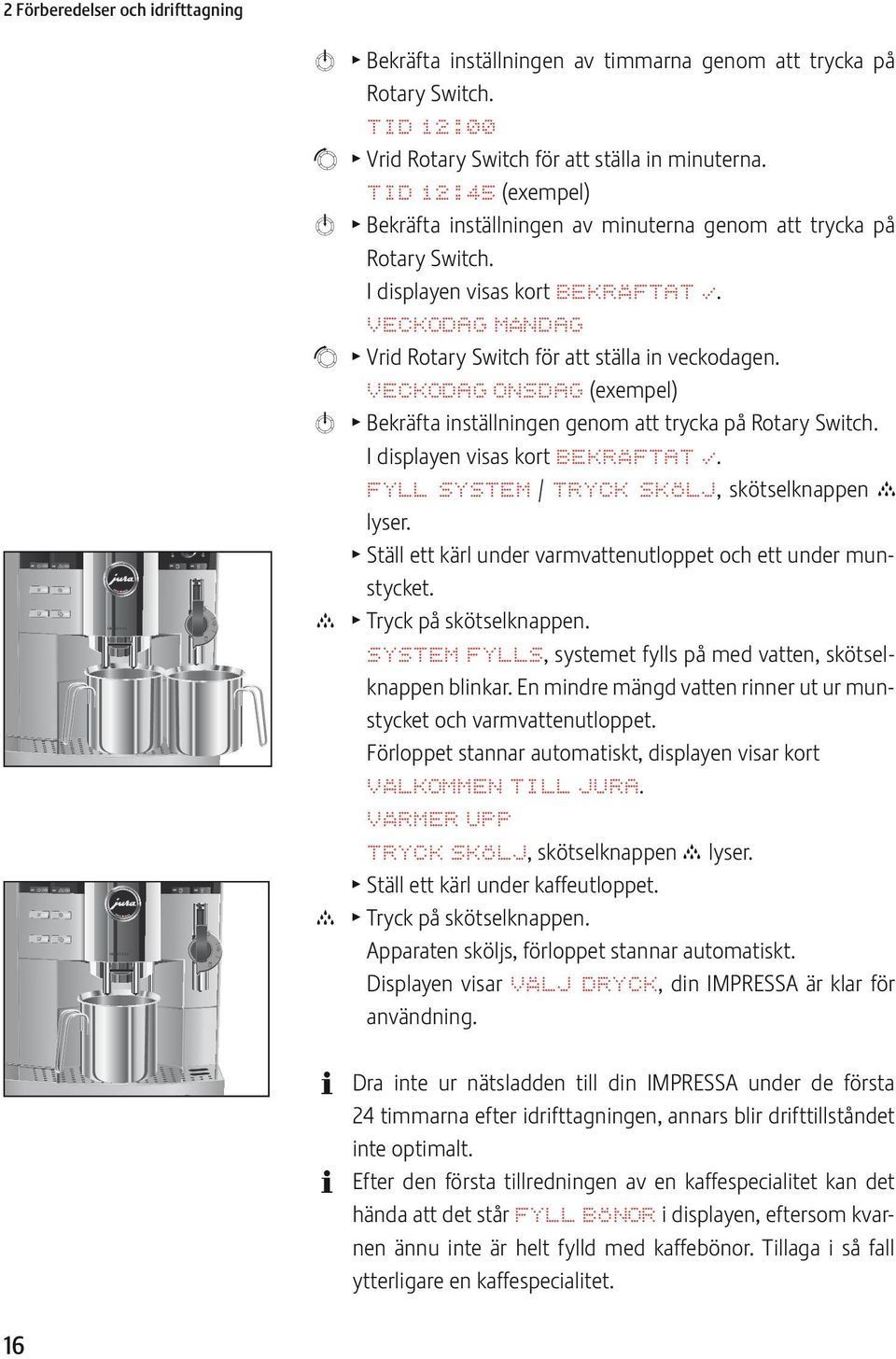 VCKODAG ONSDAG (exempel) k T Bekräfta inställningen genom att trycka på Rotary Switch. I displayen visas kort BKRÄFTAT. FYLL SYSTM / TRYCK SKÖLJ, skötselknappen c lyser.