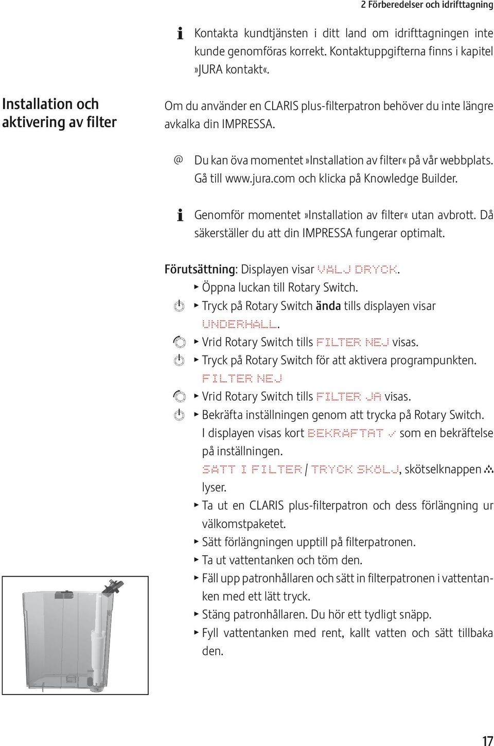 jura.com och klicka på Knowledge Builder. Genomför momentet»installation av filter«utan avbrott. Då säkerställer du att din IMPRSSA fungerar optimalt. Förutsättning: Displayen visar VÄLJ DRYCK.