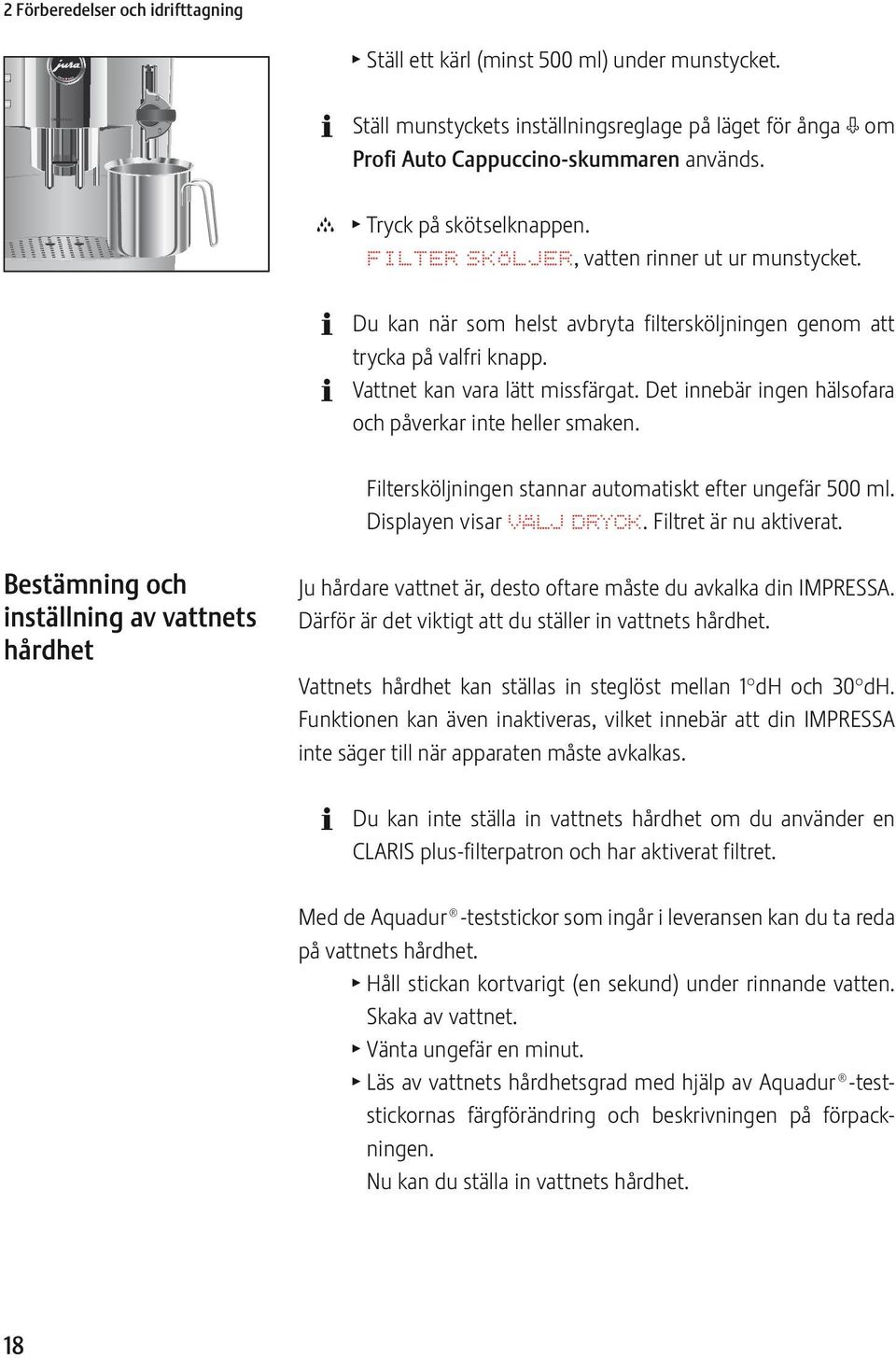 Det innebär ingen hälsofara och påverkar inte heller smaken. Filtersköljningen stannar automatiskt efter ungefär 500 ml. Displayen visar VÄLJ DRYCK. Filtret är nu aktiverat.