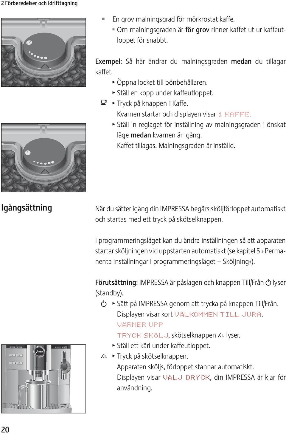 Kvarnen startar och displayen visar 1 KAFF. T Ställ in reglaget för inställning av malningsgraden i önskat läge medan kvarnen är igång. Kaffet tillagas. Malningsgraden är inställd.