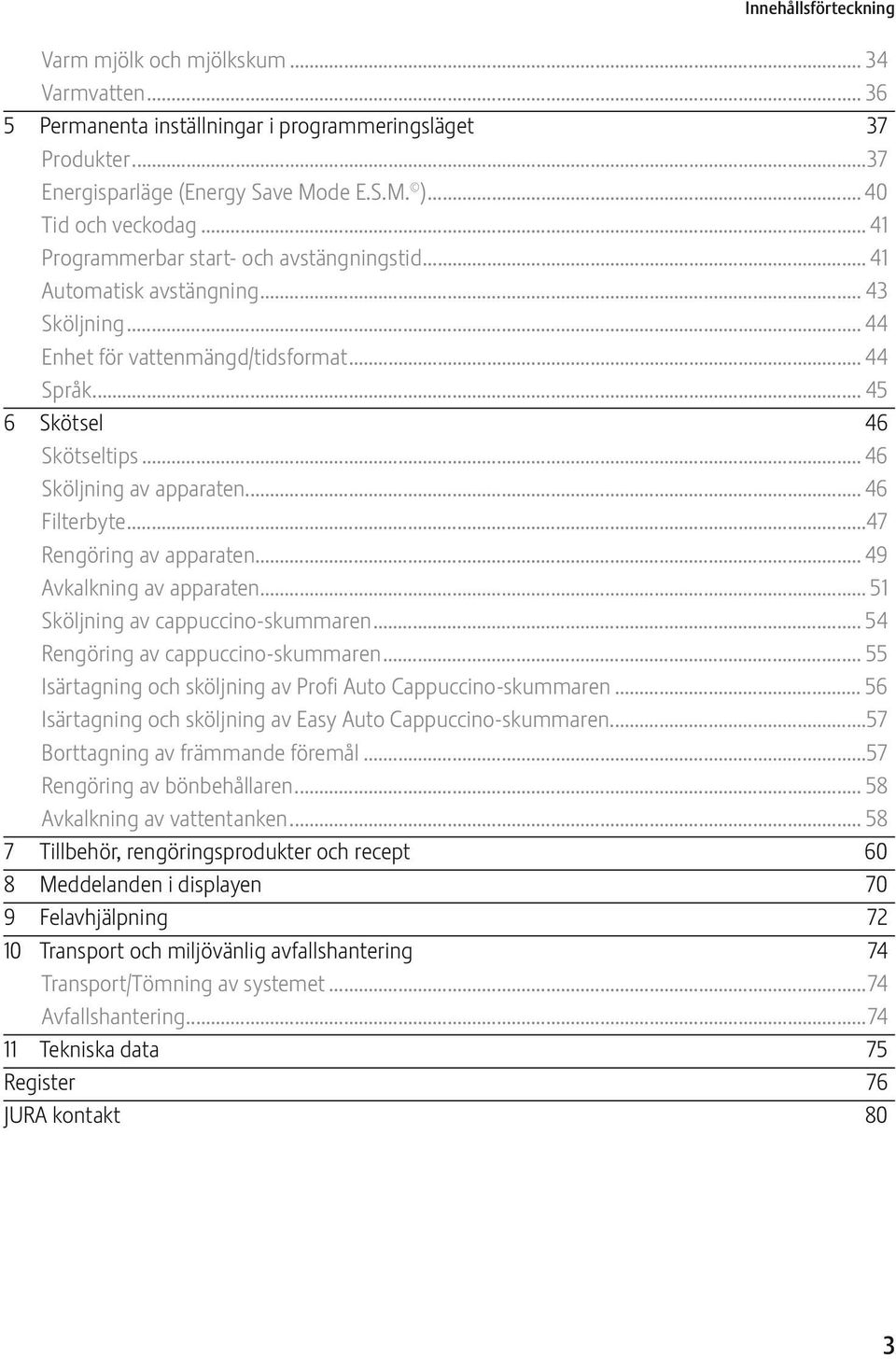 .. 46 Filterbyte...47 Rengöring av apparaten... 49 Avkalkning av apparaten... 51 Sköljning av cappuc cino-skummaren... 54 Rengöring av cappuccino-skummaren.