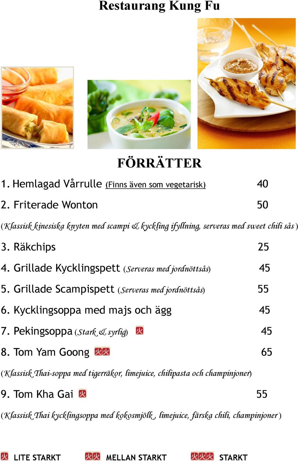 Grillade Kycklingspett (Serveras med jordnöttsås) 45 5. Grillade Scampispett (Serveras med jordnöttsås) 55 6. Kycklingsoppa med majs och ägg 45 7.