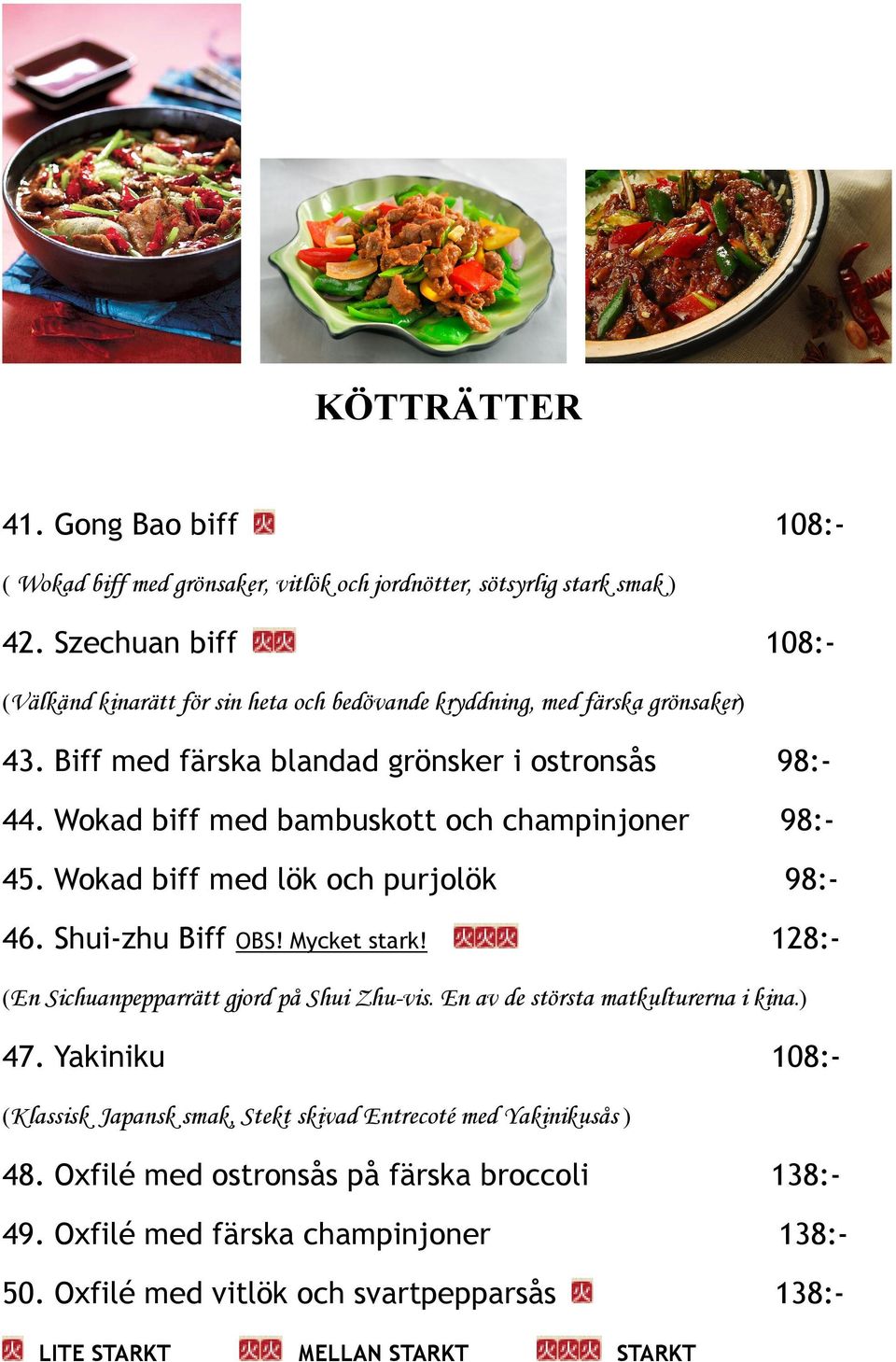 Wokad biff med bambuskott och champinjoner 98:- 45. Wokad biff med lök och purjolök 98:- 46. Shui-zhu Biff OBS! Mycket stark! 128:- (En Sichuanpepparrätt gjord på Shui Zhu-vis.