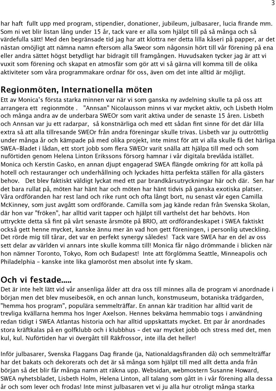 Med den begränsade tid jag har att klottra ner detta lilla kåseri på papper, ar det nästan omöjligt att nämna namn eftersom alla Sweor som någonsin hört till vår förening på ena eller andra sättet