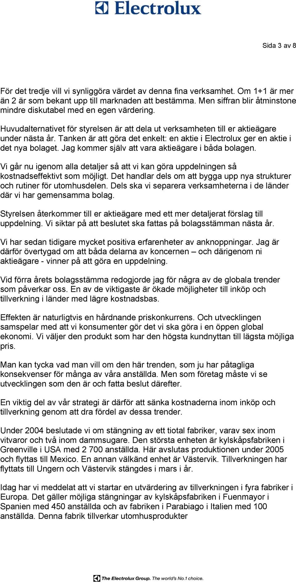 Tanken är att göra det enkelt: en aktie i Electrolux ger en aktie i det nya bolaget. Jag kommer själv att vara aktieägare i båda bolagen.