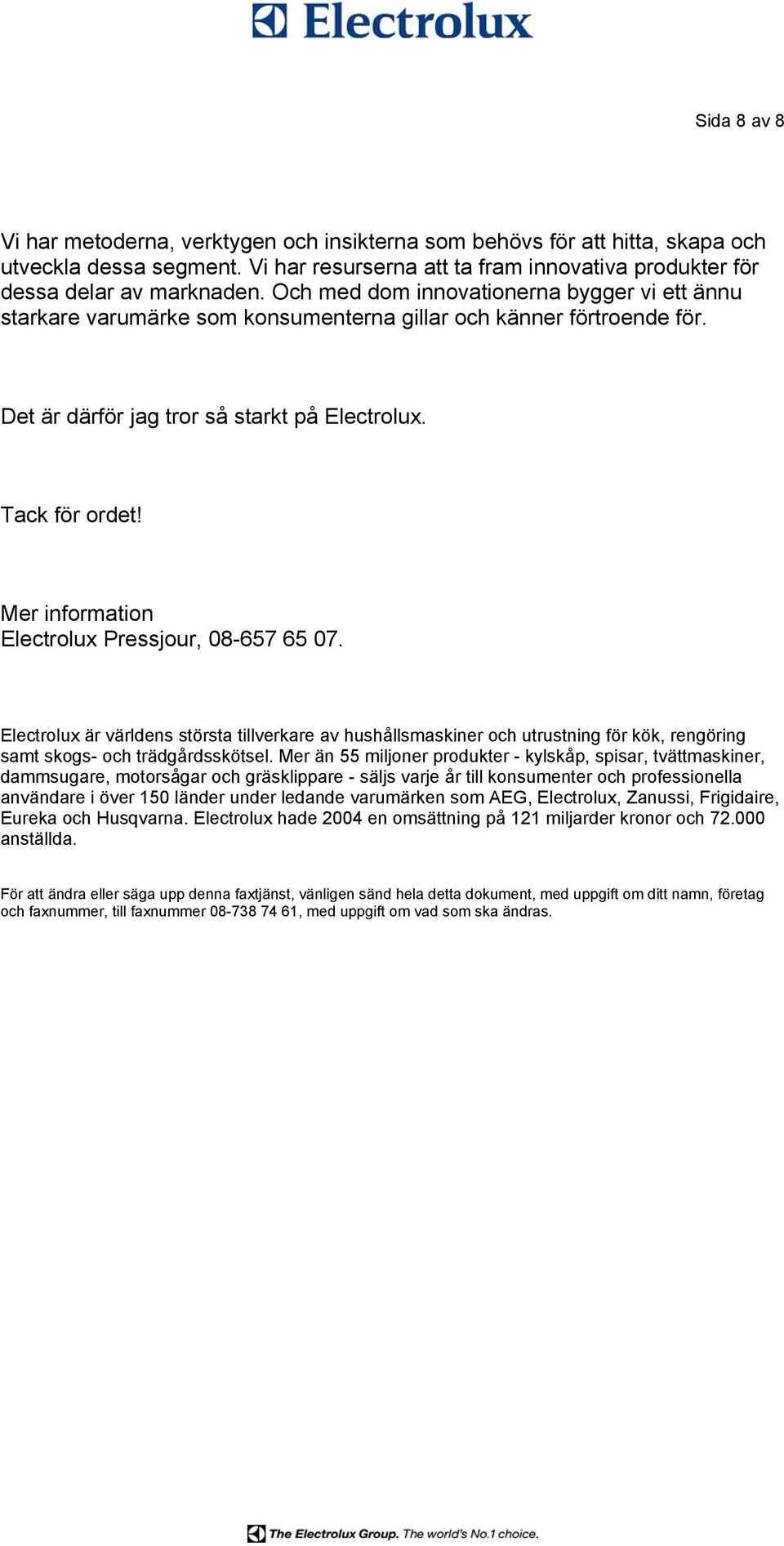 Mer information Electrolux Pressjour, 08-657 65 07. Electrolux är världens största tillverkare av hushållsmaskiner och utrustning för kök, rengöring samt skogs- och trädgårdsskötsel.