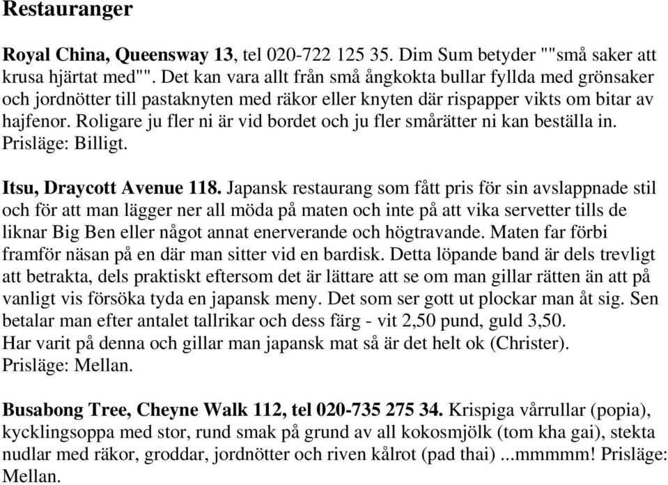 Roligare ju fler ni är vid bordet och ju fler smårätter ni kan beställa in. Prisläge: Billigt. Itsu, Draycott Avenue 118.