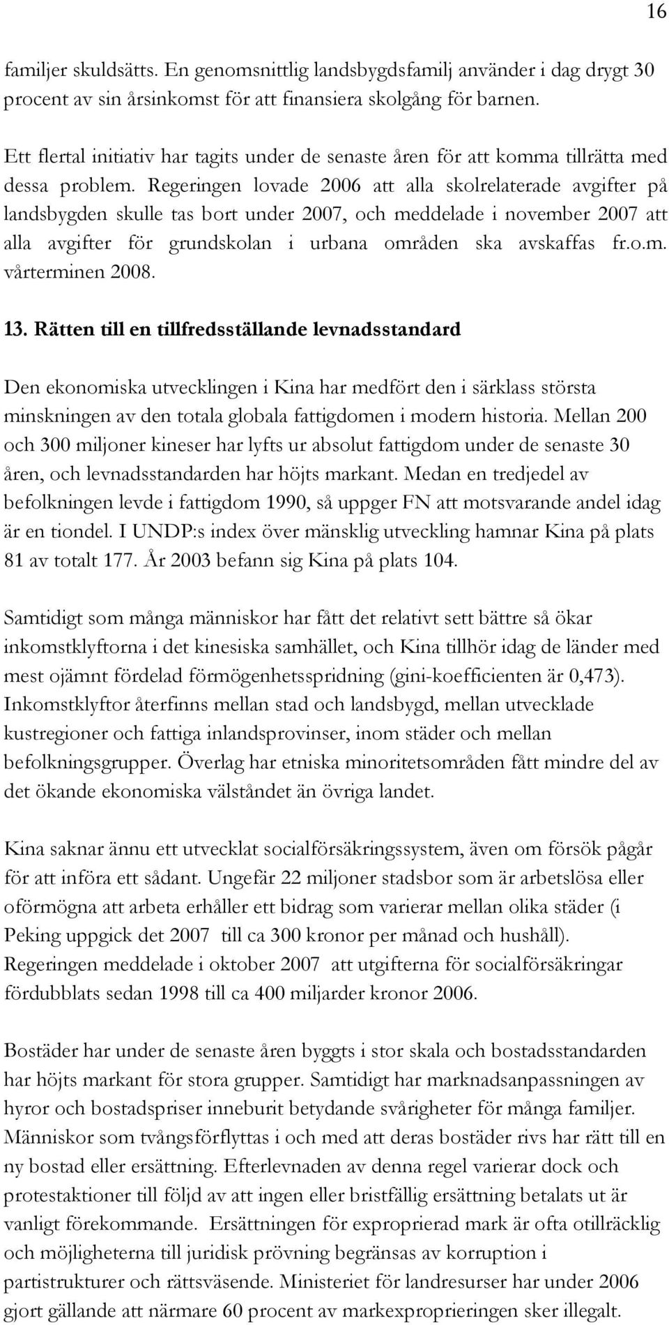 Regeringen lovade 2006 att alla skolrelaterade avgifter på landsbygden skulle tas bort under 2007, och meddelade i november 2007 att alla avgifter för grundskolan i urbana områden ska avskaffas fr.o.m. vårterminen 2008.