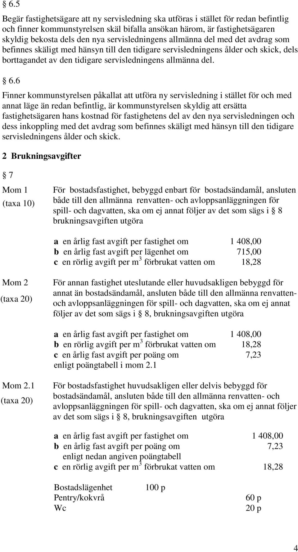 6 Finner kommunstyrelsen påkallat att utföra ny servisledning i stället för och med annat läge än redan befintlig, är kommunstyrelsen skyldig att ersätta fastighetsägaren hans kostnad för