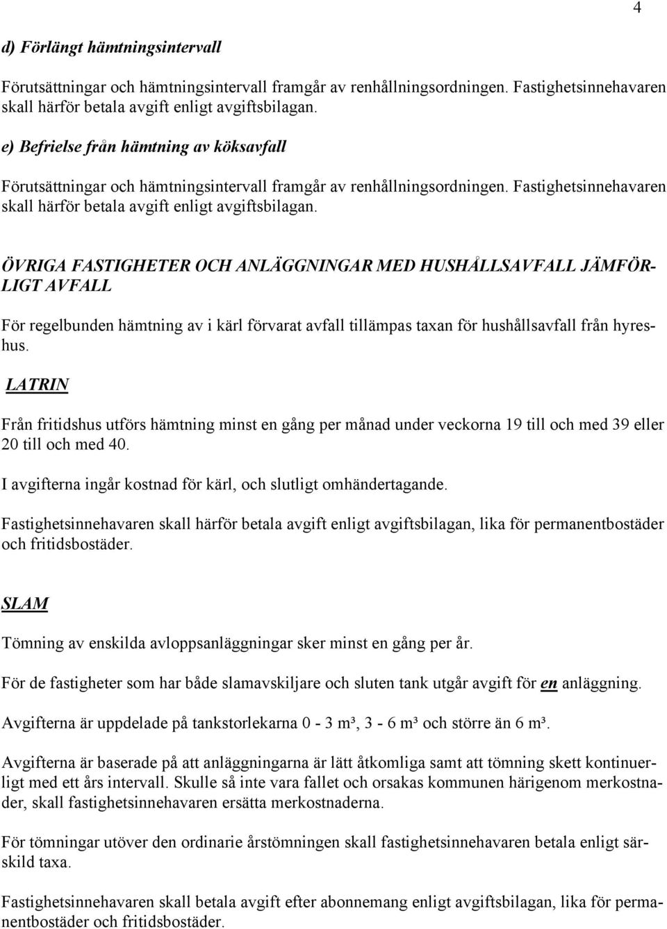 I avgifterna ingår kostnad för kärl, och slutligt omhändertagande. Fastighetsinnehavaren skall härför betala avgift enligt avgiftsbilagan, lika för permanentbostäder och fritidsbostäder.