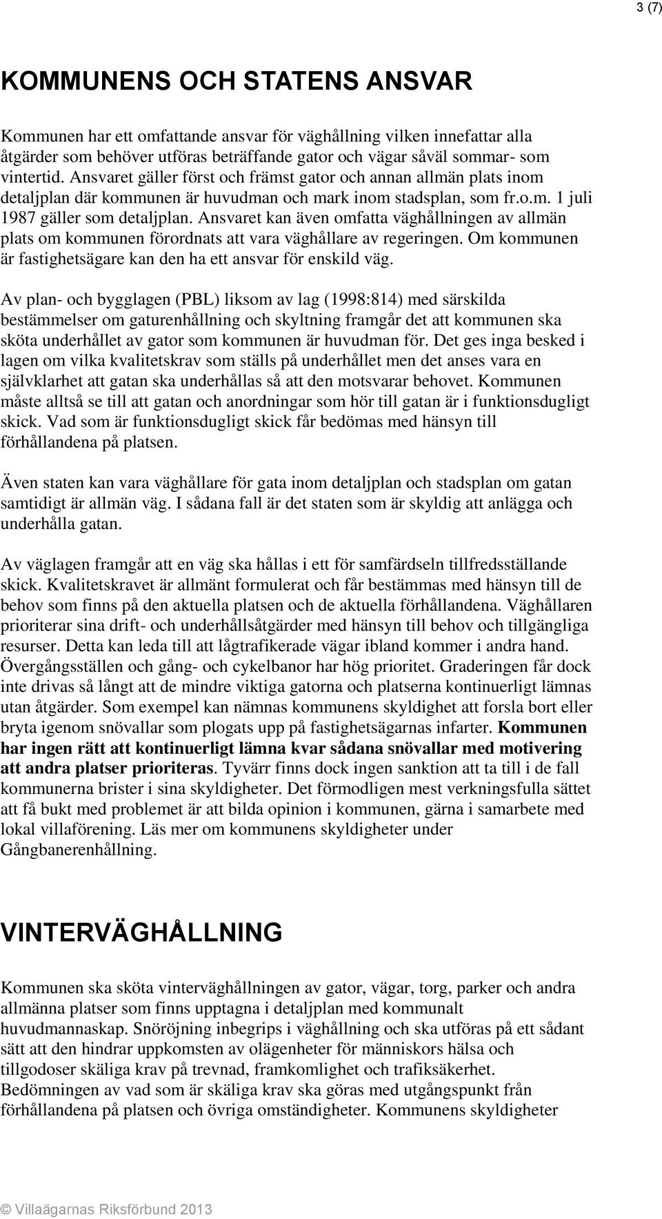 Ansvaret kan även omfatta väghållningen av allmän plats om kommunen förordnats att vara väghållare av regeringen. Om kommunen är fastighetsägare kan den ha ett ansvar för enskild väg.