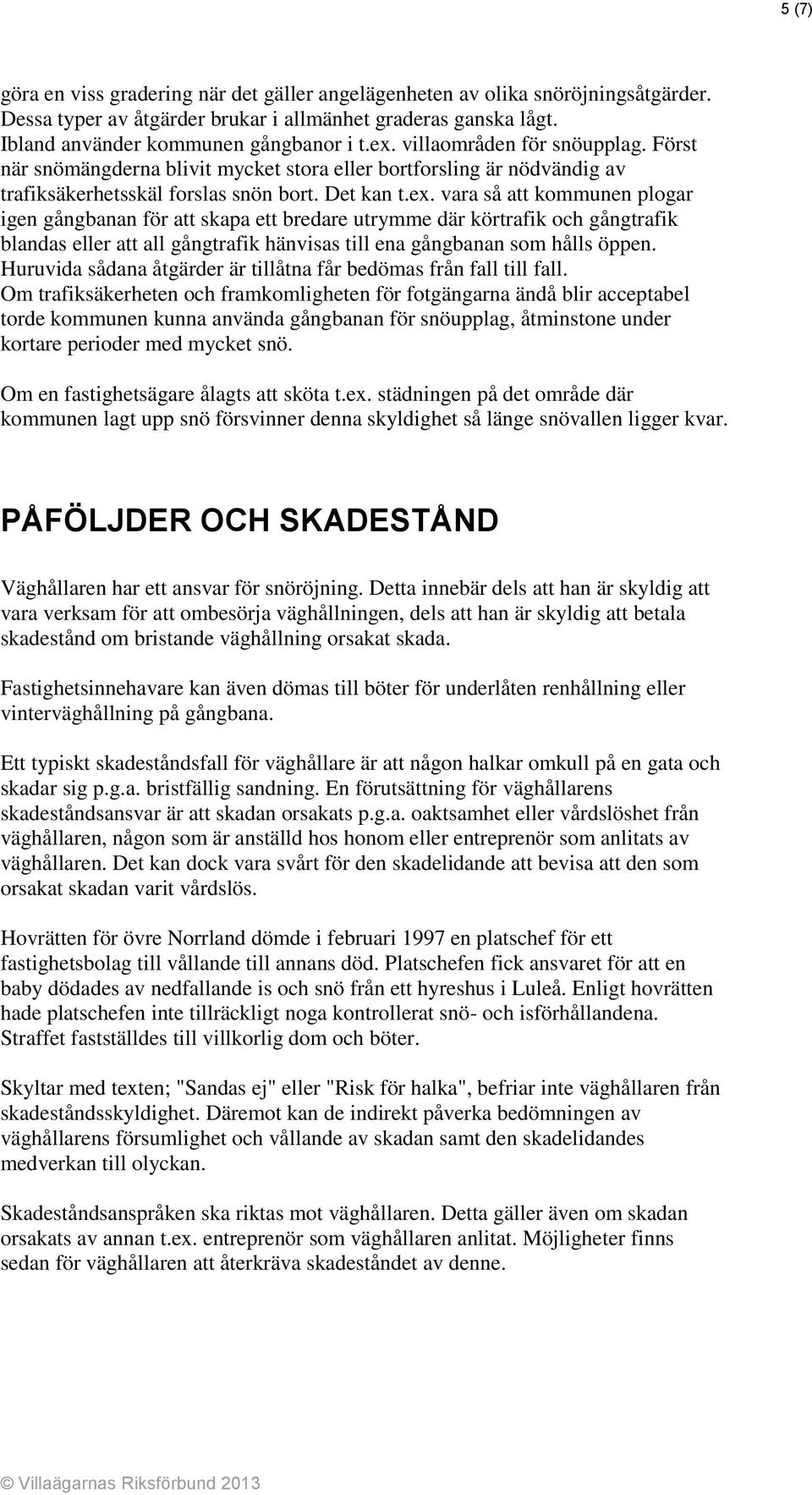 vara så att kommunen plogar igen gångbanan för att skapa ett bredare utrymme där körtrafik och gångtrafik blandas eller att all gångtrafik hänvisas till ena gångbanan som hålls öppen.