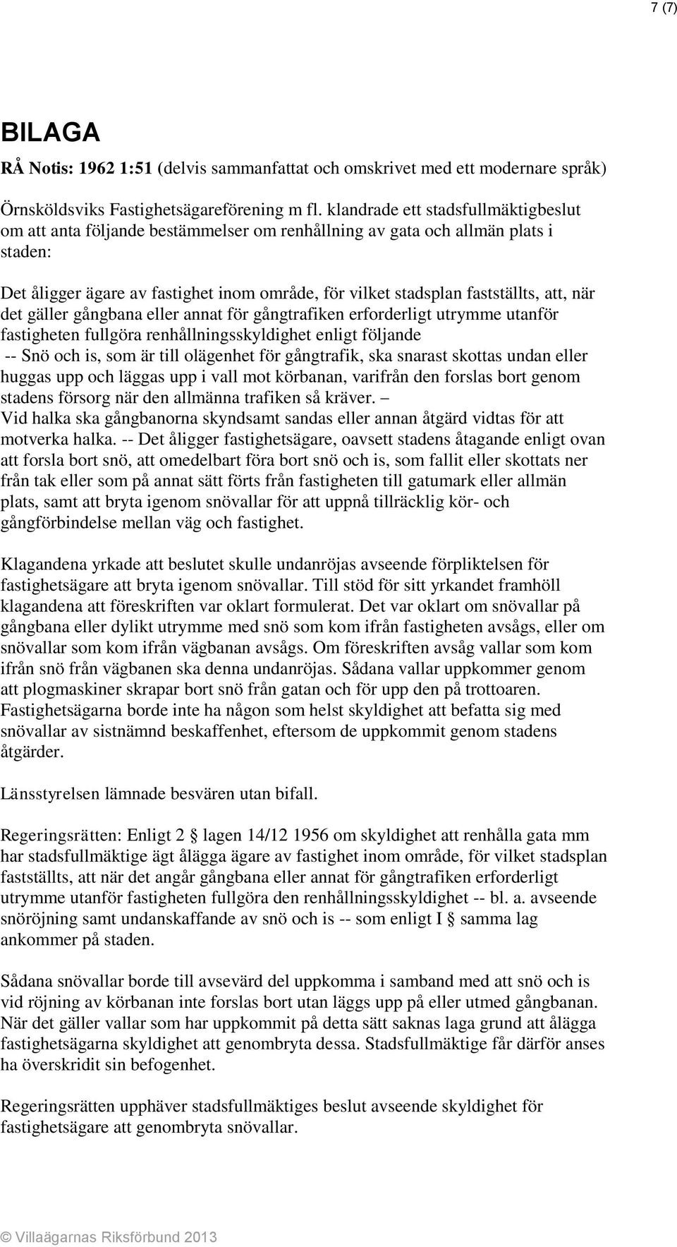 att, när det gäller gångbana eller annat för gångtrafiken erforderligt utrymme utanför fastigheten fullgöra renhållningsskyldighet enligt följande -- Snö och is, som är till olägenhet för gångtrafik,