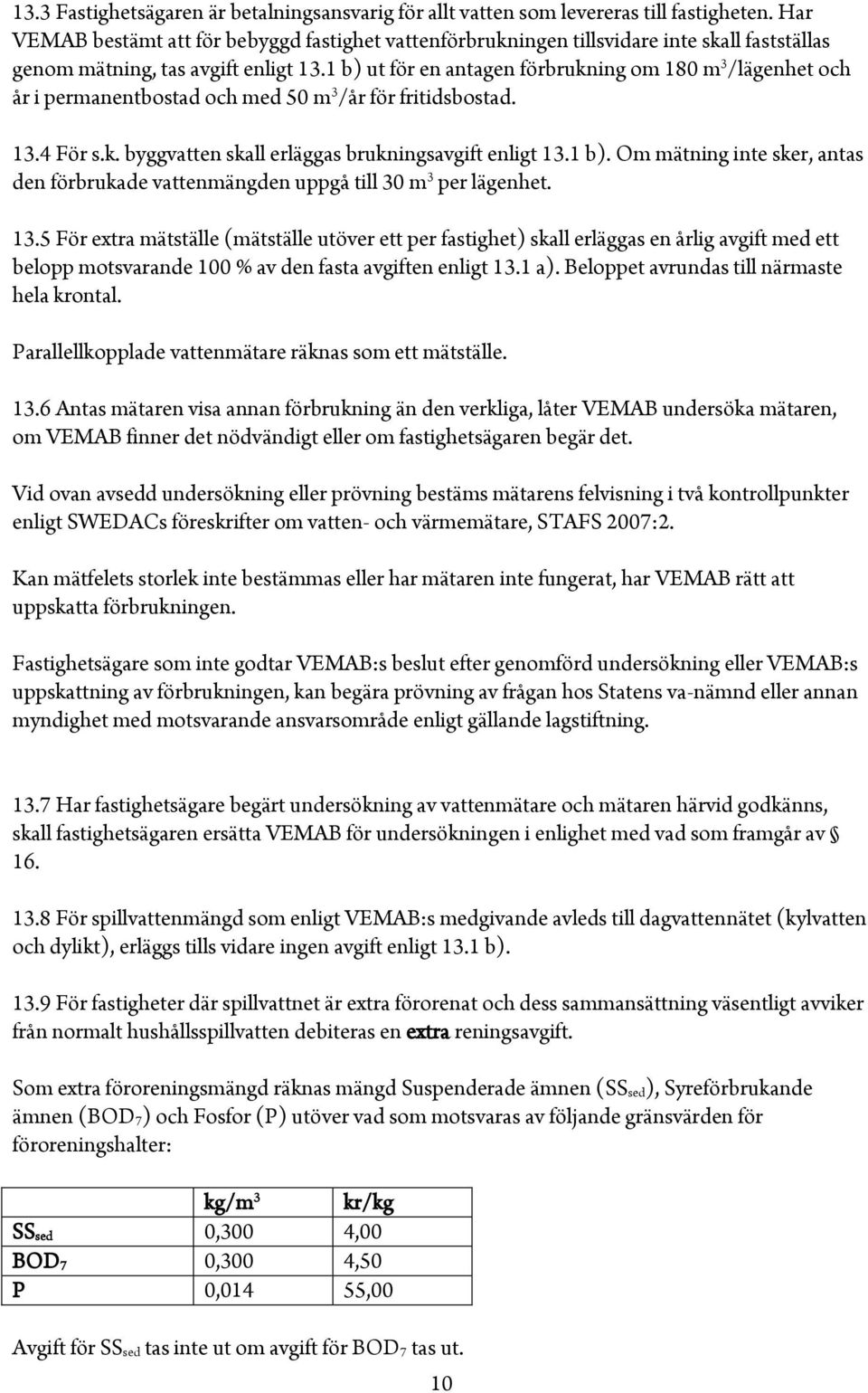 1 b) ut för en antagen förbrukning om 180 m 3 /lägenhet och år i permanentbostad och med 50 m 3 /år för fritidsbostad. 13.4 För s.k. byggvatten skall erläggas brukningsavgift enligt 13.1 b). Om mätning inte sker, antas den förbrukade vattenmängden uppgå till 30 m 3 per lägenhet.