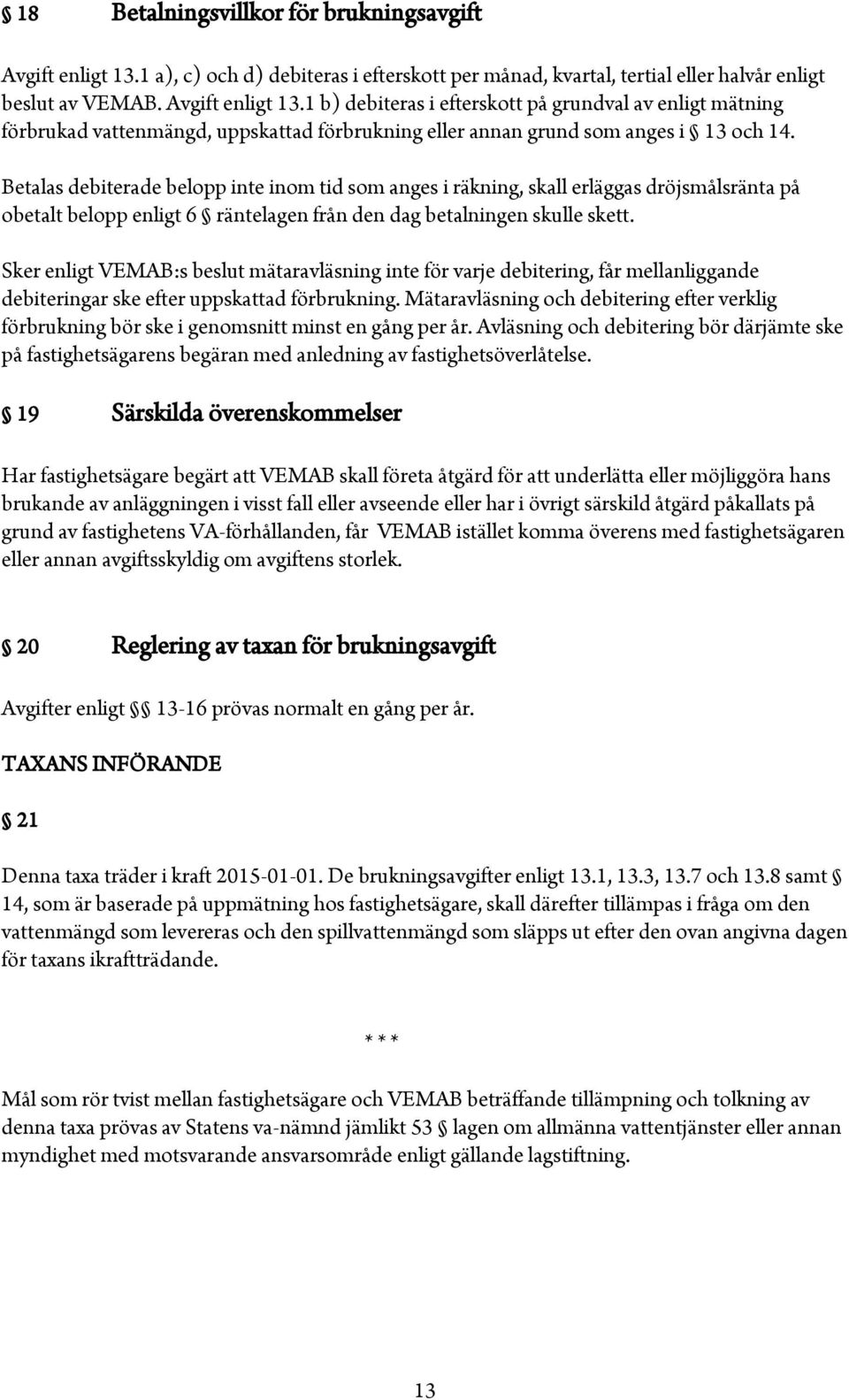 1 b) debiteras i efterskott på grundval av enligt mätning förbrukad vattenmängd, uppskattad förbrukning eller annan grund som anges i 13 och 14.