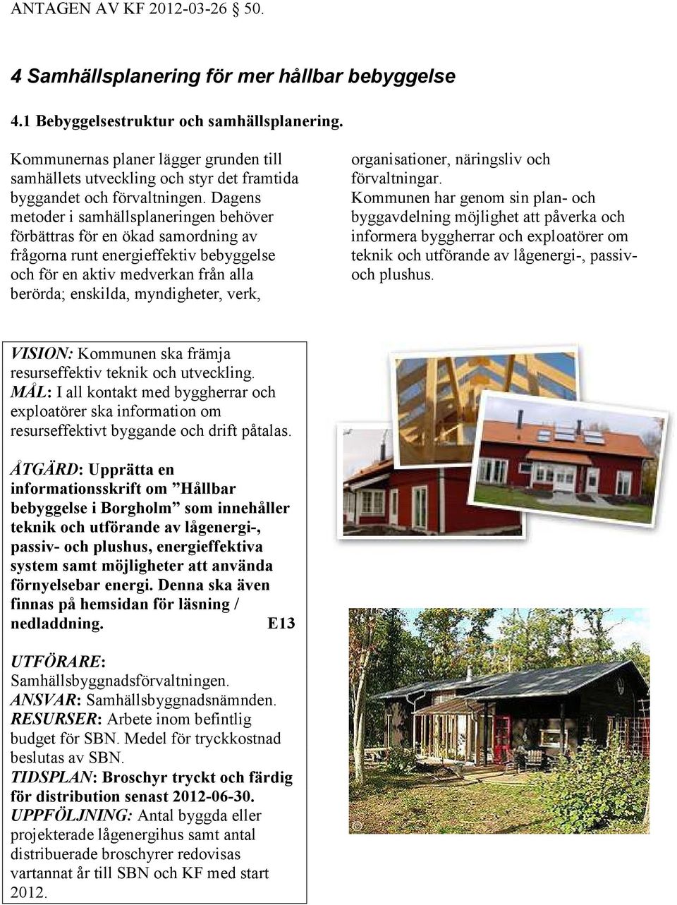 Dagens metoder i samhällsplaneringen behöver förbättras för en ökad samordning av frågorna runt energieffektiv bebyggelse och för en aktiv medverkan från alla berörda; enskilda, myndigheter, verk,