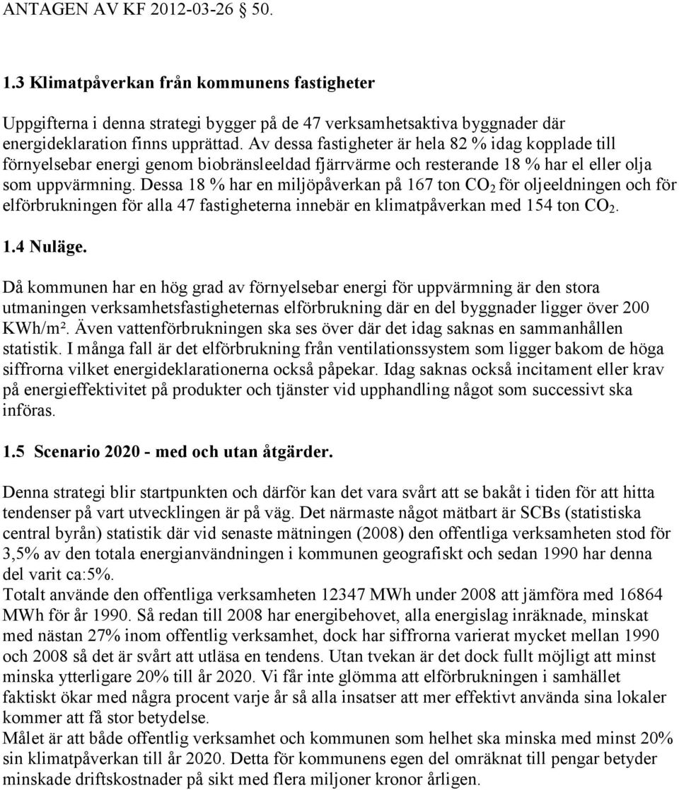 Dessa 18 % har en miljöpåverkan på 167 ton CO 2 för oljeeldningen och för elförbrukningen för alla 47 fastigheterna innebär en klimatpåverkan med 154 ton CO 2. 1.4 Nuläge.