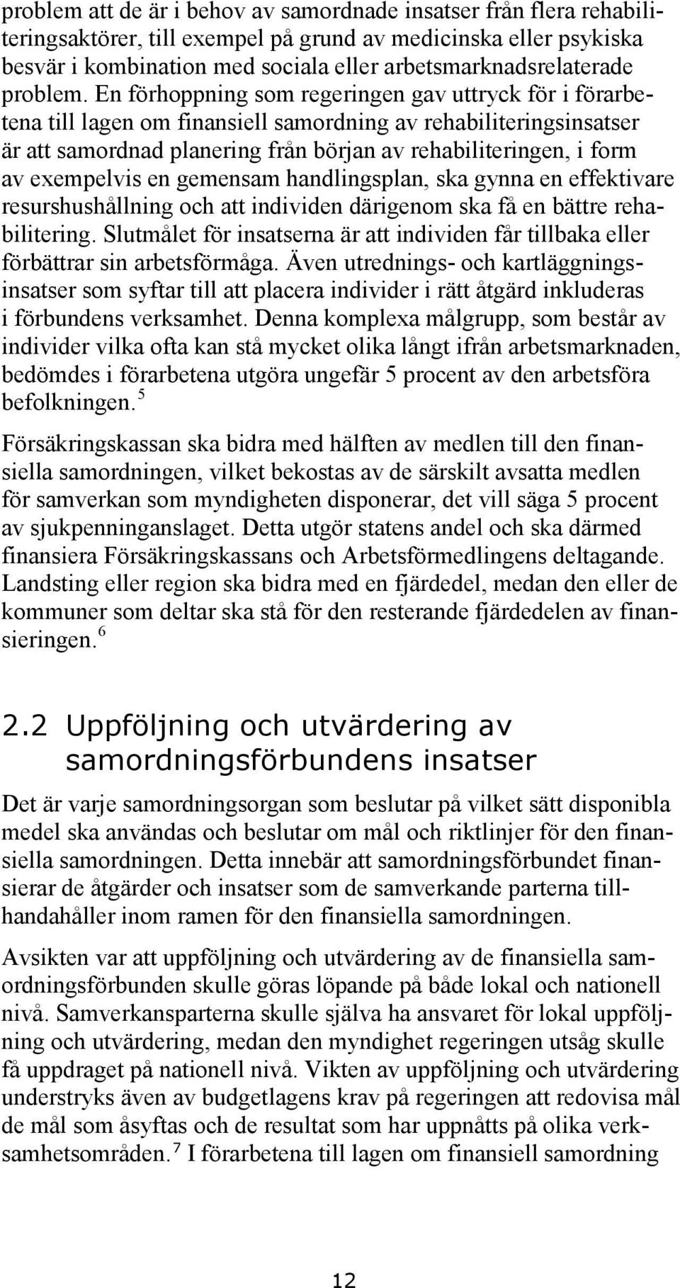 En förhoppning som regeringen gav uttryck för i förarbetena till lagen om finansiell samordning av rehabiliteringsinsatser är att samordnad planering från början av rehabiliteringen, i form av