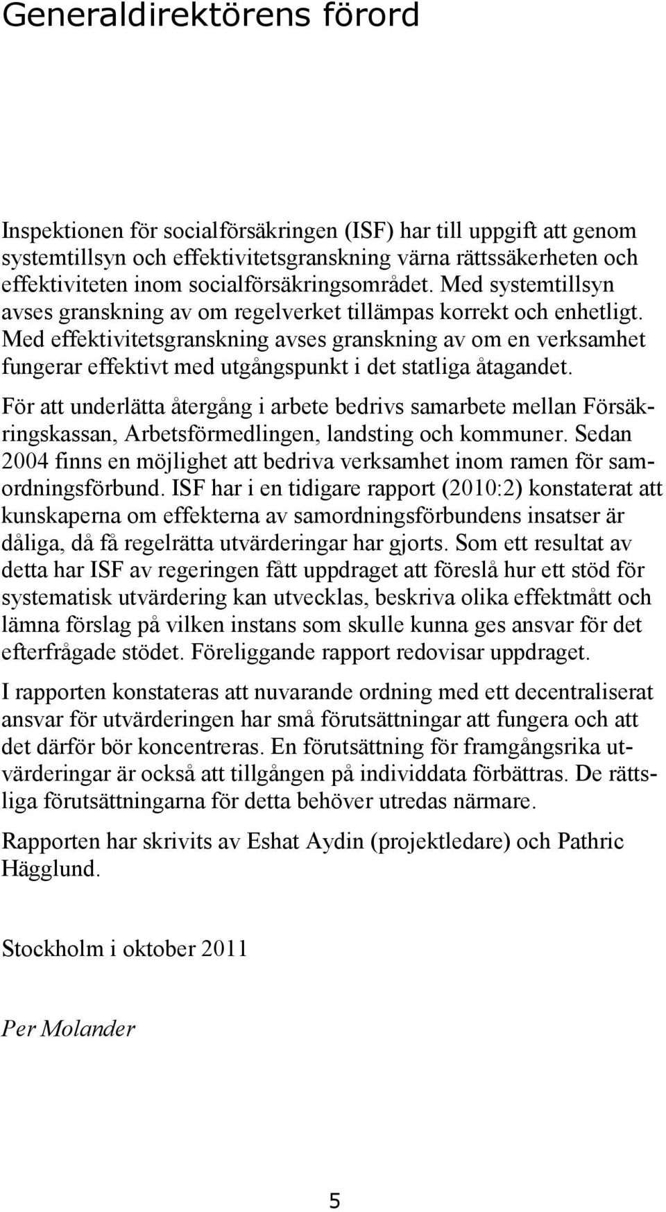 Med effektivitetsgranskning avses granskning av om en verksamhet fungerar effektivt med utgångspunkt i det statliga åtagandet.