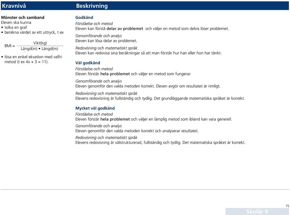 Genomförande och analys Eleven kan lösa delar av problemet. Redovisning och matematiskt språk Eleven kan redovisa sina beräkningar så att man förstår hur han eller hon har tänkt.