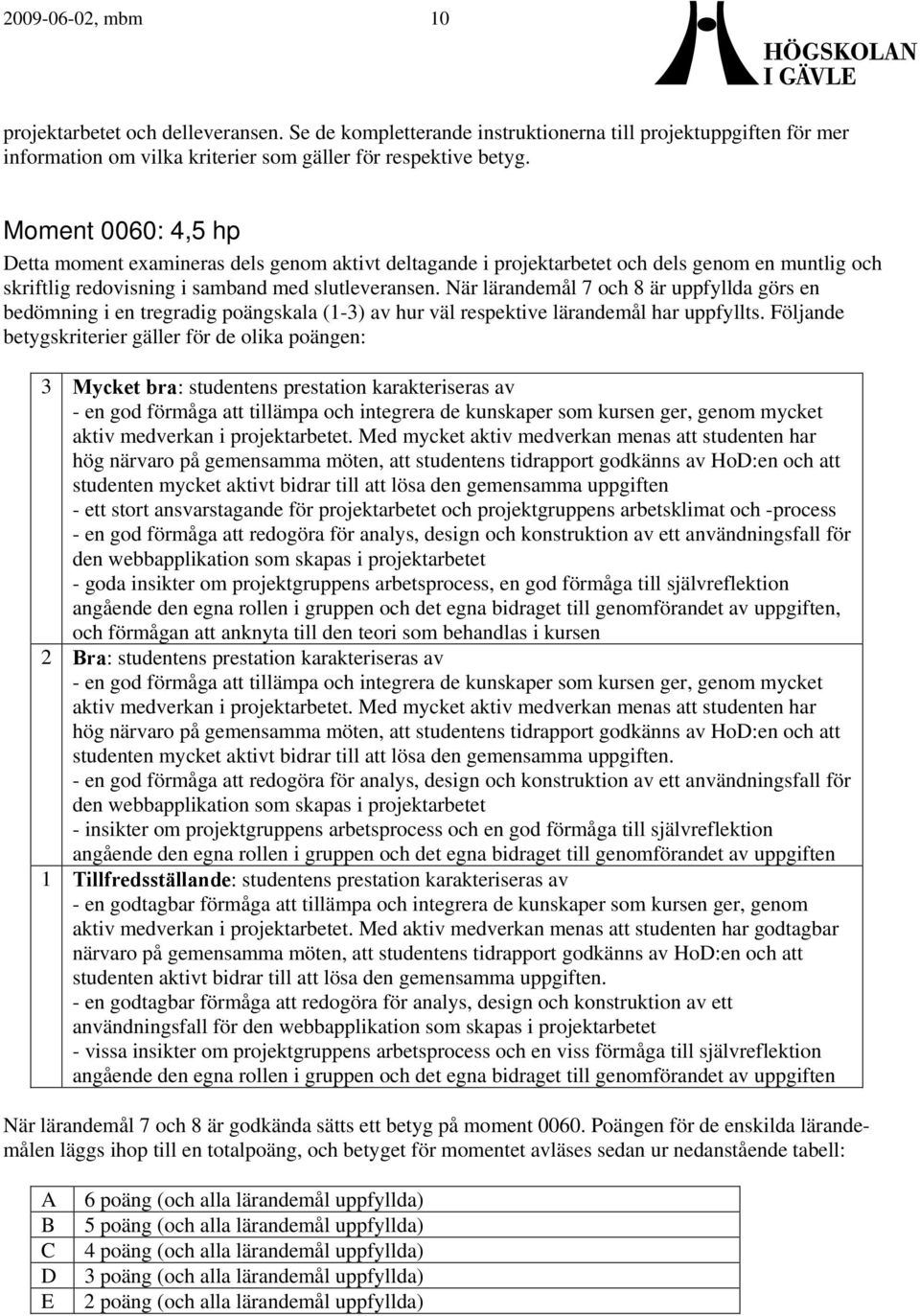 När lärandemål 7 och 8 är uppfyllda görs en bedömning i en tregradig poängskala (1-3) av hur väl respektive lärandemål har uppfyllts.