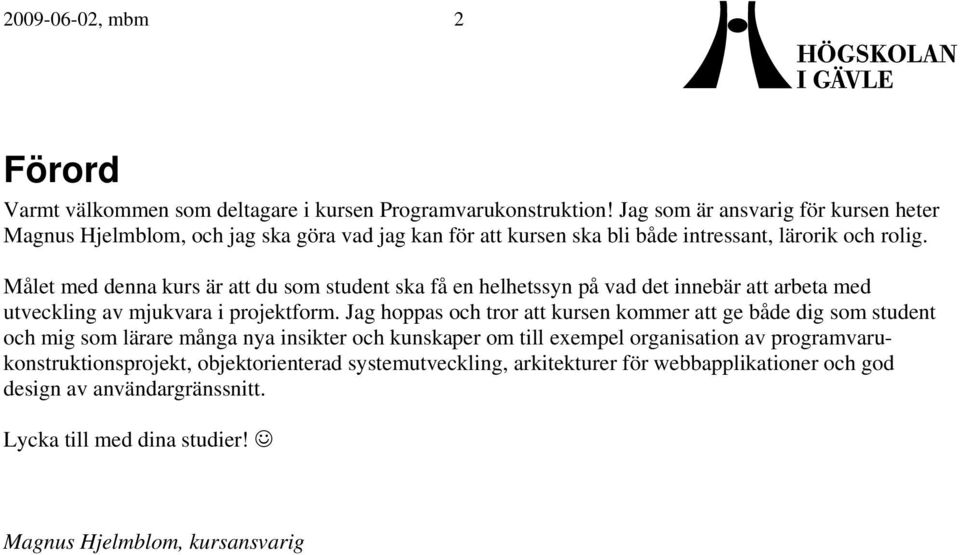 Målet med denna kurs är att du som student ska få en helhetssyn på vad det innebär att arbeta med utveckling av mjukvara i projektform.