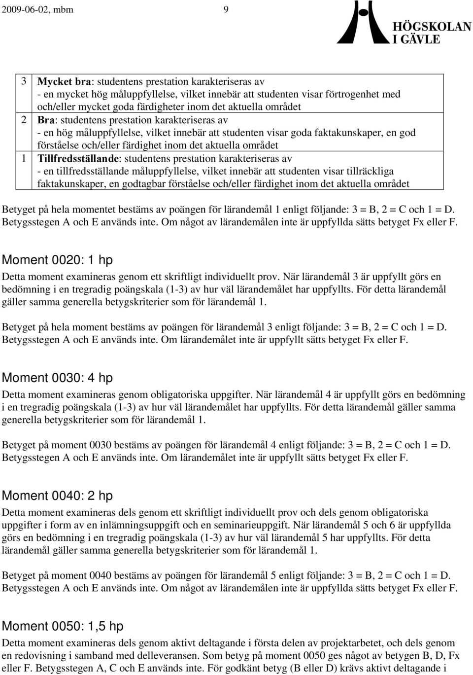 aktuella området 1 Tillfredsställande: studentens prestation karakteriseras av - en tillfredsställande måluppfyllelse, vilket innebär att studenten visar tillräckliga faktakunskaper, en godtagbar