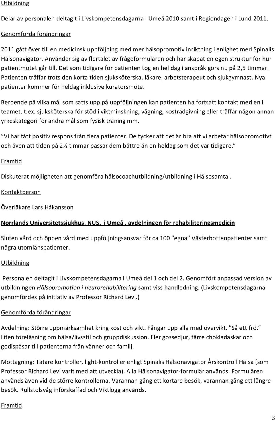 Användersigavflertaletavfrågeformulärenochharskapatenegenstrukturförhur patientmötetgårtill.detsomtidigareförpatiententogenheldagianspråkgörsnupå2,5timmar.