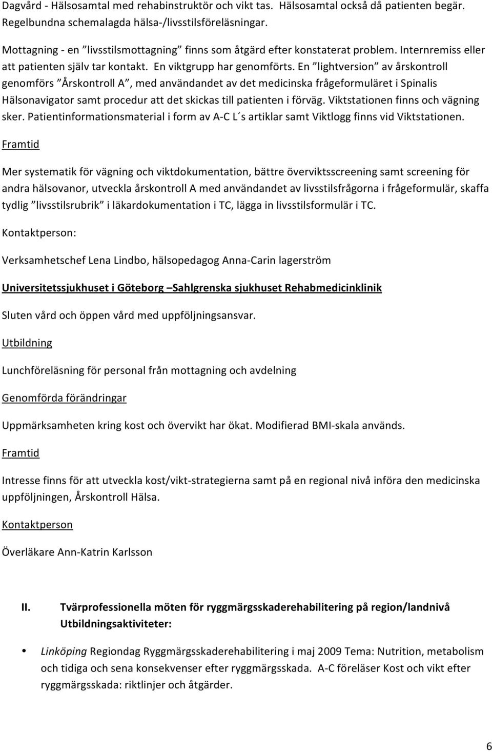 en lightversion avårskontroll genomförs ÅrskontrollA,medanvändandetavdetmedicinskafrågeformuläretiSpinalis Hälsonavigatorsamtprocedurattdetskickastillpatienteniförväg.