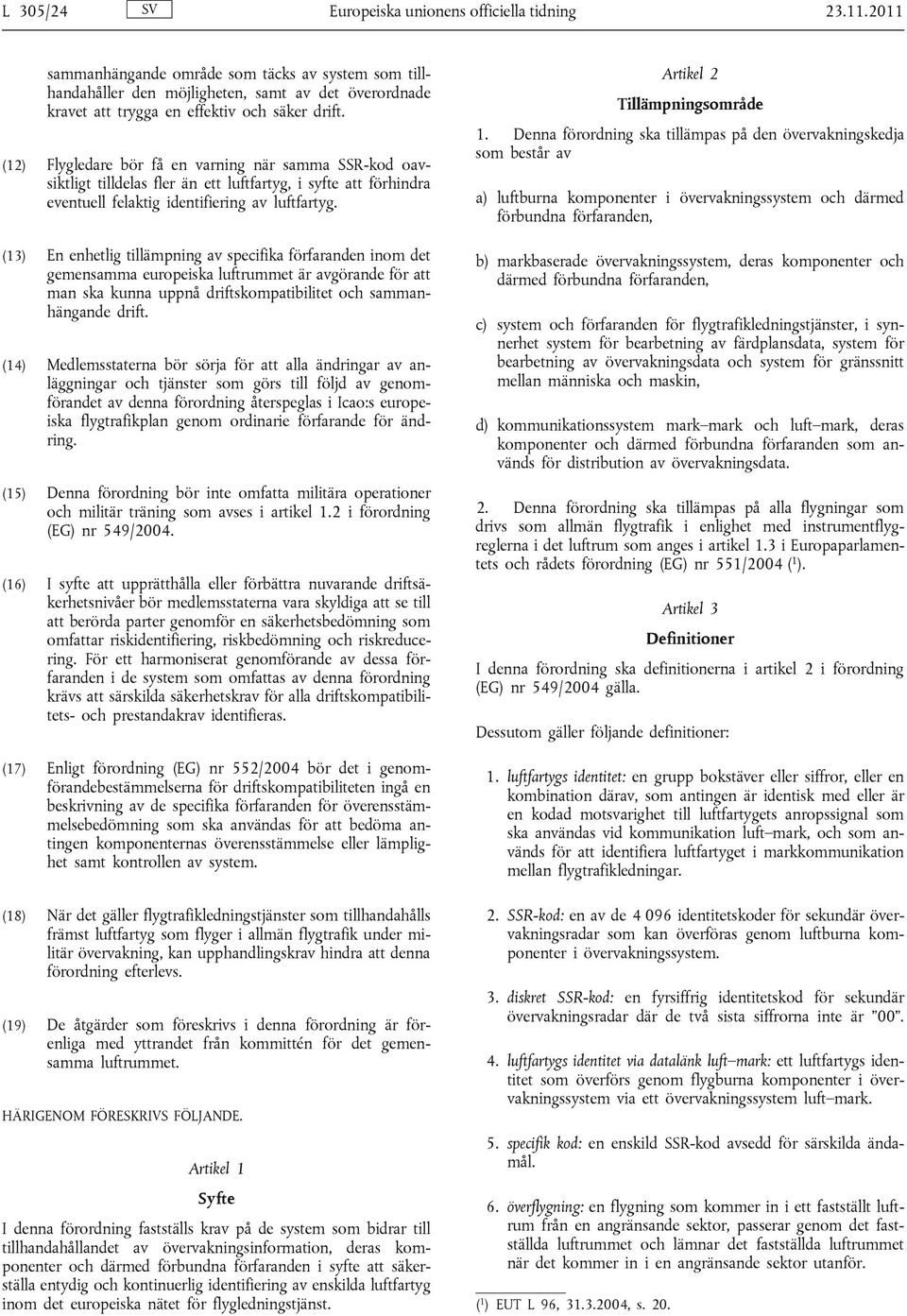 (12) Flygledare bör få en varning när samma SSR-kod oavsiktligt tilldelas fler än ett luftfartyg, i syfte att förhindra eventuell felaktig identifiering av luftfartyg.