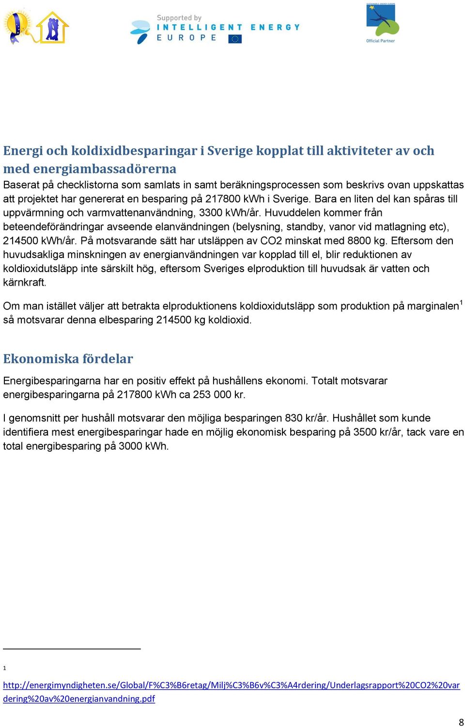 Huvuddelen kommer från beteendeförändringar avseende elanvändningen (belysning, standby, vanor vid matlagning etc), 214500 kwh/år. På motsvarande sätt har utsläppen av CO2 minskat med 8800 kg.