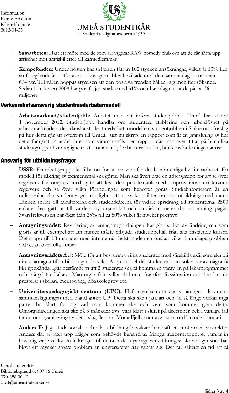 Till våren hoppas styrelsen att den positiva trenden håller i sig med fler sökande. Sedan börskrisen 2008 har portföljen stärks med 31% och har idag ett värde på ca: 36 miljoner.